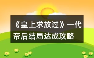 《皇上求放過》一代帝后結局達成攻略