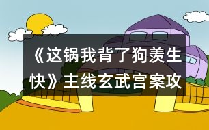 《這鍋我背了狗羨生快》主線玄武宮案攻略