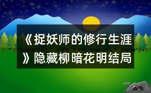 《捉妖師的修行生涯》隱藏柳暗花明結(jié)局選項攻略