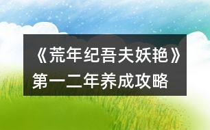 《荒年紀(jì)吾夫妖艷》第一、二年養(yǎng)成攻略