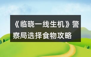 《臨曉一線生機》警察局選擇食物攻略