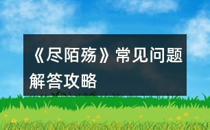 《盡陌殤》常見問題解答攻略