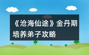 《滄海仙途》金丹期培養(yǎng)弟子攻略