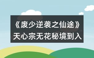 《廢少逆襲之仙途》天心宗無(wú)花秘境到入宗后攻略