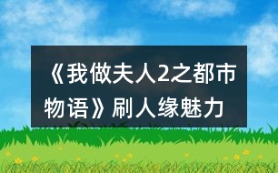 《我做夫人2之都市物語》刷人緣、魅力、知名度攻略