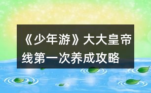 《少年游》大大皇帝線第一次養(yǎng)成攻略