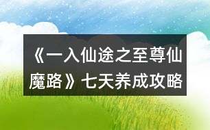 《一入仙途之至尊仙魔路》七天養(yǎng)成攻略