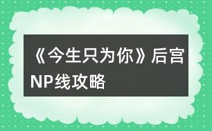 《今生只為你》后宮NP線攻略