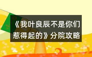 《我葉良辰不是你們?nèi)堑闷鸬摹贩衷汗ヂ?></p>										
													<h3>1、橙光游戲《我葉良辰不是你們?nèi)堑闷鸬摹贩衷汗ヂ?/h3><p>　　橙光游戲《我葉良辰不是你們?nèi)堑闷鸬摹贩衷汗ヂ?/p><p>　　蛇院：依次選第二、第三、第三、第二、第四</p><p>　　獅院：一、一、一、四、三</p><p>　　獾院：三、二、二、三、一</p><p>　　鷹院：四、四、四、一、二</p><p>　　不需要完全按攻略走，對三個以上就過了!</p><h3>2、橙光游戲《【HP】我葉良辰不是你們?nèi)堑闷鸬摹贩衷汗ヂ?/h3><p>　　【分院攻略在這里!】</p><p>　　蛇院：依次選第二、第三、第三、第二、第四</p><p>　　獅院：一、一、一、四、三</p><p>　　獾院：三、二、二、三、一</p><p>　　鷹院：四、四、四、一、二</p><p>　　不需要完全按攻略走，對三個以上就過了!</p><h3>3、橙光游戲《我葉良辰不是你們?nèi)堑闷鸬摹氛材匪构ヂ?/h3><p>　　橙光游戲《我葉良辰不是你們?nèi)堑闷鸬摹氛材匪构ヂ?/p><p>　　【對角巷—摩金夫人長袍專賣店】</p><p>　　格蘭芬多(好感+1)累積1點(diǎn)好感</p><p>　　【特快上】</p><p>　　隨意選擇{無好感累積}</p><p>　　【特快下】</p><p>　　詹姆斯(好感+1)累積2點(diǎn)好感</p><p>　　【分院儀式】</p><p>　　左后方(好感+1)→西里斯和他的小伙伴們(好感+1)累積4點(diǎn)好感</p><p>　　「分院攻略請參見精品評論  攻略區(qū)」</p><p>　　接下來開始分院攻略：</p><p>　　——〖格蘭芬多〗——</p><p>　　【分院完畢】</p><p>　　詹姆斯(好感+1)→詹姆斯(好感+1)累積6點(diǎn)好感</p><p>　　【當(dāng)晚寢室】</p><p>　　隨意，但選擇和室友聊天有一定幾率遲到，遲到會扣學(xué)院親和度。</p><p>　　【探病】</p><p>　　去探望波特(好感+1)累積7點(diǎn)好感度</p><p>　　【第二晚】</p><p>　　換→詹姆斯旁邊(好感+1)  累積8點(diǎn)好感</p><p>　　【義務(wù)勞動】</p><p>　　詹姆斯(好感+1) 累積9點(diǎn)好感</p><p>　　【魁地奇課后】</p><p>　　詹姆斯(好感+1)  累積10點(diǎn)好感</p><p>　　【惡作劇】</p><p>　　格蘭芬多二人組→冤家(好感+1)  →直接上→向詹姆斯施咒，成功后可獲得好感(好感+3)累積14點(diǎn)好感</p><p>　　(此處劇情選擇背后偷襲沒有限時選項，施咒成功可獲得1點(diǎn)好感)</p><p>　　【第二次義務(wù)勞動】</p><p>　　繼續(xù)留在這里→詹姆斯→揍他(好感+1)  累積15點(diǎn)好感</p><p>　　「格蘭芬多線還在施工所以暫時到這里結(jié)束」</p><p>　　——〖斯萊特林〗  ——</p><p>　　【分院完畢】</p><p>　　詹姆斯(好感+1)→詹姆斯(好感+1)累積6點(diǎn)好感</p><p>　　【當(dāng)晚寢室】</p><p>　　隨意，但選擇和室友聊天有一定幾率遲到，遲到會扣學(xué)院親和度。</p><p>　　【探病】</p><p>　　去探望波特(好感+1)累積7點(diǎn)好感度</p><p>　　【第二晚】</p><p>　　看向格蘭芬多長桌 (好感+1)累積8點(diǎn)好感</p><p>　　【義務(wù)勞動】</p><p>　　詹姆斯(好感+1)  累積9點(diǎn)好感</p><p>　　【魁地奇課后】</p><p>　　詹姆斯(好感+1)  累積10點(diǎn)好感</p><p>　　【惡作劇】</p><p>　　格蘭芬多二人組→冤家(好感+1)  →直接上→向詹姆斯施咒，成功后可獲得好感(好感+3)累積14點(diǎn)好感</p><p>　　(此處劇情選擇背后偷襲沒有限時選項，施咒成功可獲得1點(diǎn)好感)</p><p>　　【第二次義務(wù)勞動】</p><p>　　繼續(xù)留在這里→詹姆斯→揍他(好感+1)  累積15點(diǎn)好感</p><p>　　【黑魔法防御課】</p><p>　　隨意，忍著不笑加隱忍屬性→留下或出去隨意，留下有增加好感的選項，但非必要</p><p>　　【大地圖】</p><p>　　可加好感的地方有：</p><p>　　1.圖書館劇情觸發(fā)條件→第三周—星期四在圖書館遇到詹姆斯(好感+3)</p><p>　　2.格蘭芬多塔→找個帥鍋→坦白(好感+1)</p><p>　　3.拉文克勞塔→茜麗絲.波特(好感+1)</p><p>　　提示：大地圖行動次數(shù)只有三次，請自行取舍。</p><p>　　【星期五之夜】</p><p>　　某個傲嬌掃把頭(好感+1)</p><h3>4、橙光游戲《我葉良辰不是你們?nèi)堑闷鸬摹肺骼锼购酶泄ヂ?/h3><p>　　橙光游戲《我葉良辰不是你們?nèi)堑闷鸬摹肺骼锼购酶泄ヂ?/p><p>　　(只涉及有關(guān)西里斯的好感選項):</p><p>　　【對角巷】</p><p>　　隨意選擇{無好感累積}</p><p>　　【特快上】</p><p>　　進(jìn)左手邊  第一個車廂→就要惡心他，就要跟他坐在一起!(好感+1)→接下來隨意選擇 累積1點(diǎn)好感</p><p>　　【特快下】</p><p>　　西里斯(好感+1)  累積2點(diǎn)好感</p><p>　　【分院儀式】</p><p>　　左后方(好感+1)  →西里斯和他的小伙伴們(好感+1)累積4點(diǎn)好感</p><p>　　「分院攻略請參見精品評論  攻略區(qū)」</p><p>　　接下來開始分院攻略:</p><p>　　——〖格蘭芬多〗——</p><p>　　【分院完畢】</p><p>　　西里斯(好感+1)  →西里斯(好感+1)累積6點(diǎn)好感</p><p>　　【當(dāng)晚寢室】</p><p>　　選擇和室友聊天有一定幾率遲到，遲到會扣學(xué)院親和度，但是會加一點(diǎn)西里斯的隱藏好感(好感+1)累積7點(diǎn)好感</p><p>　　【探病】</p><p>　　隨意選擇{無好感累積}</p><p>　　【第二晚】</p><p>　　不換(好感+1) 累積8點(diǎn)好感</p><p>　　【義務(wù)勞動】</p><p>　　西里斯(好感+1)  累積9點(diǎn)好感</p><p>　　【魁地奇課后】</p><p>　　西里斯(好感+1)  累積10點(diǎn)好感</p><p>　　【惡作劇】</p><p>　　格蘭芬多二人組→冤家(好感+1)  →直接上→向西里斯施咒，成功可獲得好感(好感+3)累積14點(diǎn)好感(此處劇情選擇背后偷襲沒有限時選項，施咒成功可獲得1點(diǎn)好感)</p><p>　　【第二次義務(wù)勞動】</p><p>　　繼續(xù)留在這里→  西里斯→無視他(好感+1)→解釋(好感+1)累積16點(diǎn)好感</p><p>　　「格蘭芬多線還在施工所以暫時到這里結(jié)束」</p><p>　　——〖斯萊特林〗  ——</p><p>　　【分院完畢】</p><p>　　西里斯(好感+1) →西里斯(好感+1)累積6點(diǎn)好感</p><p>　　【當(dāng)晚寢室】</p><p>　　選擇和室友聊天有一定幾率遲到，遲到會扣學(xué)院親和度，但是會加一點(diǎn)西里斯的隱藏好感(好感+1)累積7點(diǎn)好感</p><p>　　【探病】</p><p>　　隨意選擇{無好感累積}</p><p>　　【第二晚】</p><p>　　看向格蘭芬多長桌(好感+1) 累積8點(diǎn)好感</p><p>　　【義務(wù)勞動】</p><p>　　西里斯(好感+1) 累積9點(diǎn)好感</p><p>　　【魁地奇課后】</p><p>　　西里斯(好感+1) 累積10點(diǎn)好感</p><p>　　【惡作劇】</p><p>　　格蘭芬多二人組→  冤家(好感+1)→直接上→向西里斯施咒，成功后可獲得好感(好感+3)累積14點(diǎn)好感(此處劇情選擇背后偷襲沒有限制選項，施咒成功可獲得1點(diǎn)好感)</p><p>　　【第二次義務(wù)勞動】</p><p>　　繼續(xù)留在這里→西里斯→無視他(好感+1) →解釋(好感+1)累積16點(diǎn)好感</p><p>　　【黑魔法防御課】</p><p>　　隨意，忍著不笑加隱忍屬性→留下出去隨意，留下相信增加好感，但非必要</p><p>　　【大地圖】</p><p>　　1.(魁地奇球場劇情觸發(fā)條件→第三周一星期四在圖書館遇到西里斯)→無視他(好感+1)→選哪個都加好感，但加的好感度不一樣，具體不同之處可自行體會。</p><p>　　2.  格蘭芬多塔→找個帥鍋→坦白(好感+1)</p><p>　　3.  拉文克勞塔→茜麗絲·波特(好感+1)</p><p>　　提示:大地圖行動次數(shù)只有三次，請自行取舍。</p><p>　　【星期五之夜】</p><p>　　某個混  蛋火螃蟹(好感+1)→可以理解(好感+1)→不看(好感+1)</p><h3>5、橙光游戲《我葉良辰不是你們?nèi)堑闷鸬摹啡R姆斯好感攻略</h3><p><strong>橙光游戲《我葉良辰不是你們?nèi)堑闷鸬摹啡R姆斯好感攻略</strong></p><p>　　【火車上】</p><p>　　左一車廂→坐到他對面(+1)累計1點(diǎn)好感</p><p>　　【下火車】</p><p>　　萊姆斯(+1)累計2點(diǎn)好感</p><p>　　【分院儀式】</p><p>　　左后方(+1)→西里斯和他的小伙伴們(+3)→萊姆斯(+1)→萊姆斯(+1)</p><p>　　累計8點(diǎn)好感度</p><p>　　【探病】</p><p>　　去探望波特(+1)累計9點(diǎn)好感度</p><p>　　【第二晚】</p><p>　　「獅院」換→萊姆斯旁邊(+1)累計10點(diǎn)好感度</p><p>　　「蛇院」看向格蘭芬多長桌(好感達(dá)標(biāo)出現(xiàn)萊姆斯)(+1)</p><p>　　累計10點(diǎn)好感度</p><p>　　【第三周】</p><p>　　萊姆斯(+1)累計11點(diǎn)好感度</p><p>　　【一戰(zhàn)成名】</p><p>　　格蘭芬多二人組→溫柔體貼(+1)→直接上→向西里斯/詹姆斯施咒→第一個咒語(+1)</p><p>　　累計12點(diǎn)好感</p><p>　　【第三周星期五】</p><p>　　「獅院」暫更于此</p><p>　　「蛇院」留在教室→不相信他們(+1)→需要找(+1)</p><p>　　Or  去外面→記住了→萊姆斯(+1)→需要找(+1)</p><p>　　累計14點(diǎn)好感度</p><p>　　【大地圖】</p><p>　　「蛇院」</p><p>　　禁林→留在這里→蒙混過去→直截了當(dāng)→撒潑打滾強(qiáng)行給自己加戲(好感達(dá)標(biāo))(+3)</p><p>　　格蘭芬多塔→找個帥鍋→向萊姆斯求救(+1)</p><p>　　累計18點(diǎn)好感度</p><p>　　【星期五之夜】</p><p>　　「蛇院」某個溫柔小天使(+1)累計19點(diǎn)好感度</p><p>　　獅院目前累計12點(diǎn)好感度</p><p>　　蛇院目前累計19點(diǎn)好感度</p><h3>6、橙光游戲《我葉良辰不是你們?nèi)堑闷鸬摹氛擦计ヂ?/h3><p>　　橙光游戲《我葉良辰不是你們?nèi)堑闷鸬摹氛擦计ヂ?/p><p>　　〔家〕</p><p>　　【良辰】：我要吃雞腿。</p><p>　　【詹姆】：(認(rèn)真翻看《孕婦手冊》，不理會)……</p><p>　　【良辰】：我說，我要吃雞腿!</p><p>　　【詹姆】：(依舊不理會)……</p><p>　　【良辰】：(怒然起身)詹姆斯破特!你耳朵是聾了嗎?!!”。</p><p>　　【詹姆】：(驚嚇，丟下書，一把抓住良辰肩膀輕輕按回床上)快躺下!</p><p>　　【良辰】：(撇嘴)我要吃雞腿。</p><p>　　【詹姆】：(一臉無奈，彎腰撿起書)你今天已經(jīng)吃了五個了……(拍了拍書上的灰)呼……</p><p>　　【良辰】：(咂咂嘴，瞇眼)五個哪夠?而且醫(yī)生都說了，孕婦多吃雞肉對身體有好處。</p><p>　　【詹姆】：(撓頭)那也不能一次性吃這么多啊，而且都是炸的……(在良辰的瞪視中聲音越來越小)而且，(望窗外)都這么晚了，那家店早關(guān)門了?！?/p><p>　　【良辰】：(撒潑打滾)我不管我不管，我要吃雞腿!我要吃雞腿!雞腿雞腿雞腿……</p><p>　　【詹姆】：(無措著急)愛麗莎，你……你別亂動!(一跺腳一咬牙)要不我來吧，正好家里還有幾個——</p><p>　　【良辰】：(爾康手)不用!!!……咳，我突然覺得，沒那么餓了。真的。(一臉的高深莫測)人生在世幾十年，何必貪圖這一時的口欲呢?</p><p>　　【詹姆】：……</p><p>　　……</p><p>　　〔魔法部〕</p><p>　　【莉莉】：(瞇眼，抱胸，一臉嚴(yán)肅)所以，你們——到底——做了什么?</p><p>　　【良辰】：(望天)呃……</p><p>　　【詹姆】：(望地)呃……</p><p>　　【莉莉】：現(xiàn)在不說是吧，好，走(假裝起身)去審訊室說——</p><p>　　【良辰】：(連忙)別呀，好莉莉!這不過是場意外!</p><p>　　【莉莉】：(抽嘴)……意——外?</p><p>　　【良辰】：是呀是呀～對不對，詹姆～(拼命擠眼示意旁邊一直低頭罕見沒有說話的人)</p><p>　　【詹姆】：(驚醒，擋在良辰前面)要罰罰我!這和愛麗莎無關(guān)!都是我一個人干的!</p><p>　　【良辰】：(小聲)……你這個笨蛋，說什么呀……</p><p>　　【莉莉】：(挑眉)你一個人干的?</p><p>　　【詹姆】：(挺胸抬頭)對，我一個人。我，我想吃雞腿了，所以……不對!不是雞腿!是...是……</p><p>　　【良辰】：(捂臉)笨蛋!</p><p>　　【莉莉】：(一臉冷漠)撤回也沒用，我已經(jīng)聽見了。(歪頭)對不對，愛——麗——莎——</p><p>　　【良辰】：(低頭心虛對手指)我也不想的嘛……我看詹姆一直把雞腿炸成焦炭，我心太痛了，就想親自上陣……只是，只是炸個雞腿嘛，誰想到會——</p><p>　　【莉莉】：會把房子給炸了，是嗎?(嘆氣)唉，愛麗莎，難怪都說一孕傻三年……幸好你沒出事……(轉(zhuǎn)頭)還有你，詹姆斯波特!你怎么沒攔住她!</p><p>　　【詹姆】：(為難)我攔不住啊。</p><p>　　【莉莉】：(鄙視)你一個身強(qiáng)力壯的大男人攔不住一個孕婦?! 1234下一頁</p><h3>7、橙光游戲《我葉良辰不是你們?nèi)堑闷鸬摹肺鞲ダ账购酶泄ヂ?/h3><p>　　橙光游戲《我葉良辰不是你們?nèi)堑闷鸬摹肺鞲ダ账购酶泄ヂ?/p><p>　　(只涉及有關(guān)西弗勒斯的好感選項):</p><p>　　【對角巷—疾書文具用品店】</p><p>　　去抓他的手(好感+1)累積1點(diǎn)好感</p><p>　　【特快上】</p><p>　　進(jìn)左手邊第二個車廂→坐莉莉?qū)γ?好感+1)累積2點(diǎn)好感</p><p>　　【特快下】</p><p>　　西弗勒斯(好感+1)累積3點(diǎn)好感</p><p>　　【分院儀式】</p><p>　　右后方(好感+1)累積4點(diǎn)好感</p><p>　　「分院攻略請參見精品評論  攻略區(qū)」</p><p>　　接下來開始分院攻略:</p><p>　　——〖格蘭芬多〗——</p><p>　　【分院完畢】</p><p>　　西弗勒斯(好感+1)→西弗勒斯  (好感+1)累積6點(diǎn)好感</p><p>　　【當(dāng)晚寢室】</p><p>　　隨意，但選擇和室友聊天有一定幾率遲到，遲到會扣學(xué)院親和度。</p><p>　　【探病】</p><p>　　去圖書館→魔藥類(好感+1)累積7點(diǎn)好感</p><p>　　【第二晚】</p><p>　　換→看向斯萊特林長桌→西弗勒斯(好感+1)累積8點(diǎn)好感</p><p>　　【義務(wù)勞動】</p><p>　　隨意選擇{無好感累積}</p><p>　　【魁地奇課后】</p><p>　　西弗勒斯(好感+1)累積9點(diǎn)好感</p><p>　　【惡作劇】</p><p>　　格蘭芬多二人組→高冷蹭的累(好感+1)接下來隨意選擇  累積10點(diǎn)好感</p><p>　　【第二次義務(wù)勞動】</p><p>　　跟西弗勒斯一起回寢室(好感+1)→晚安(好感+3)累積14點(diǎn)好感</p><p>　　「格蘭芬多線還在施工所以暫時到這里結(jié)束」</p><p>　　——〖斯萊特林〗  ——</p><p>　　【分院完畢】</p><p>　　西弗勒斯(好感+1) →西弗勒斯(好感+1)累積6點(diǎn)好感</p><p>　　【當(dāng)晚寢室】</p><p>　　隨意，  但和室友聊天有一定幾率遲到，遲到會扣學(xué)院親和度。</p><p>　　【探病】</p><p>　　去圖書館→魔藥類(好感+1) 累積7點(diǎn)好感</p><p>　　【第二晚】</p><p>　　西弗勒斯(好感+1) 累積8點(diǎn)好感</p><p>　　【義務(wù)勞動】</p><p>　　隨意選擇{無好感累積}</p><p>　　【魁地奇課后】</p><p>　　西弗勒斯(好感+1) 累積9點(diǎn)好感</p><p>　　【惡作劇】</p><p>　　格蘭芬多二人組→高冷蹭的累(好感+1) 接下來隨意選擇  累積10點(diǎn)好感</p><p>　　【第二次義務(wù)勞動】</p><p>　　跟西弗勒斯一起回寢室(好感+1)  →晚安(好感+3)累積14點(diǎn)好感</p><p>　　【黑魔法防御課】</p><p>　　隨意，忍著不笑加隱忍屬性  →隨意→不用謝(好感+1)累積15點(diǎn)好感</p><p>　　【大地圖】</p><p>　　1.斯萊特林地牢→  挺身而出(好感+1)→蒙混過關(guān)(好感+2)</p><p>　　2.拉文克勞塔→莉莉.斯內(nèi)普(好感+1)</p><p>　　3.圖書館→撒嬌耍賴→沉默(好感+1)</p><p>　　提示:大地圖行動次數(shù)只有三次，請自行取舍。</p><p>　　【星期五之夜】</p><p>　　某個學(xué)霸小可愛(好感+1)</p><h3>8、橙光游戲《我葉良辰不是你們?nèi)堑闷鸬摹防计ヂ?/h3><p>　　橙光游戲《我葉良辰不是你們?nèi)堑闷鸬摹防计ヂ?/p><p>　　〔圖書館〕</p><p>　　【良辰】：(埋頭與天文學(xué)作業(yè)艱苦奮斗中)……</p><p>　　【利奧】：(不自覺地盯著良辰，嘴角揚(yáng)起)……</p><p>　　【良辰】：(突然抬起頭)……</p><p>　　【利奧】：!!!(迅速恢復(fù)云淡風(fēng)輕臉，撇過頭，臉頰微紅)</p><p>　　【良辰】：吶吶，利奧～</p><p>　　【利奧】：……怎么</p><p>　　【良辰】：丹麥?zhǔn)莻€什么樣的國家?</p><p>　　【利奧】：(回頭，疑惑)為什么突然問起這個?</p><p>　　【良辰】：就是想問問嘛～</p><p>　　【利奧】：(皺眉想了想)沒什么特別的，和英國一樣。</p><p>　　【良辰】：是嗎?？磿险f，丹麥有一個海盜船博物館，聽起來好有趣，真想去看看～</p><p>　　【利奧】：(輕聲)那里其實沒什么好玩的。</p><p>　　【良辰】：(趴在桌子上)唉，長到現(xiàn)在，我還沒踏出過英國一步呢……好想去英國以外的國家看看(轉(zhuǎn)頭看向窗外)</p><p>　　【利奧】：(垂眸深思了一會兒，做出了一個決定)愛麗莎，有空的話，要不然……我?guī)恪ヒ惶说湣?/p><p>　　【良辰】：(興奮湊近)真噠?!</p><p>　　【利奧】：(臉爆紅，迅速后退)嗯。</p><p>　　【良辰】：哈哈哈，利奧你真可愛～(打趣)那，這樣的話，我想去的可不只有丹麥～嗯，還有冰島、瑞士、法國……俄羅斯、加拿大、美國……啊還有外祖母的故鄉(xiāng)中國、Momo的故鄉(xiāng)日本……恩，還有，還有什么?</p><p>　　【利奧】：沒了，你把地球上所有的國家基本說了個遍。</p><p>　　【良辰】：(尷尬又不失禮貌地大笑)啊哈哈哈哈，是嗎……咳，我開玩笑的，利奧，其實你——</p><p>　　【利奧】：(非常認(rèn)真的看著良辰的眼睛，仿佛在說著人生中最重要的誓言一般)我全都會陪你去的，愛麗莎，我保證。</p><p>　　【良辰】：(臉微紅，眼神到處亂飛)是，是嗎……可……要去的地方太多了，一次去不完的……</p><p>　　【利奧】：(笑)一次去不了就下次再去，我們的時間還很多，不是嗎，愛麗莎。</p><p>　　【良辰】：…………嗯。(臉紅)這，這可是你說的!你將來要是反悔了怎么辦?</p><p>　　【利奧】：我不會的。</p><p>　　【良辰】：那也不行。來，拉勾!(伸出微微勾起的小拇指)</p><p>　　【利奧】：(勾住)我發(fā)誓……</p><p>　　畫面定格在兩人互相勾住的小拇指上……</p><p>　　多么美好的誓言啊，可是，不知道他們也沒有聽說過這么一句話：Flag是不能隨便立的，不然終究會有一人因為這個約定而痛苦萬分……</p><p>　　……………………………………</p><p>　　…………………………………</p><p>　　………………………………</p><p>　　…………………………… 12下一頁</p><h3>9、橙光游戲《HP-我葉良辰不是你們?nèi)堑闷鸬摹饭ヂ?/h3><p>　　萊姆斯好感攻略(只涉及有關(guān)萊姆斯的好感選項)</p><p>　　【火車上】</p><p>　　左一車廂→坐到他對面(+1)累計1點(diǎn)好感</p><p>　　【下火車】</p><p>　　萊姆斯(+1)累計2點(diǎn)好感</p><p>　　【分院儀式】</p><p>　　左后方(+1)→西里斯和他的小伙伴們(+3)→萊姆斯(+1)→萊姆斯(+1)</p><p>　　累計8點(diǎn)好感度</p><p>　　【探病】</p><p>　　去探望波特(+1)累計9點(diǎn)好感度</p><p>　　【第二晚】</p><p>　　「獅院」換→萊姆斯旁邊(+1)累計10點(diǎn)好感度</p><p>　　「蛇院」看向格蘭芬多長桌(好感達(dá)標(biāo)出現(xiàn)萊姆斯)(+1)</p><p>　　累計10點(diǎn)好感度</p><p>　　【第三周】</p><p>　　萊姆斯(+1)累計11點(diǎn)好感度</p><p>　　【一戰(zhàn)成名】</p><p>　　格蘭芬多二人組→溫柔體貼(+1)→直接上→向西里斯/詹姆斯施咒→第一個咒語(+1)</p><p>　　累計12點(diǎn)好感</p><p>　　【第三周星期五】</p><p>　　「獅院」暫更于此</p><p>　　「蛇院」留在教室→不相信他們(+1)→需要找(+1)</p><p>　　Or 去外面→記住了→萊姆斯(+1)→需要找(+1)</p><p>　　累計14點(diǎn)好感度</p><p>　　【大地圖】</p><p>　　「蛇院」</p><p>　　禁林→留在這里→蒙混過去→直截了當(dāng)→撒潑打滾強(qiáng)行給自己加戲(好感達(dá)標(biāo))(+3)</p><p>　　格蘭芬多塔→找個帥鍋→向萊姆斯求救(+1)</p><p>　　累計18點(diǎn)好感度</p><p>　　【星期五之夜】</p><p>　　「蛇院」某個溫柔小天使(+1)累計19點(diǎn)好感度</p><p>　　獅院目前累計12點(diǎn)好感度</p><p>　　蛇院目前累計19點(diǎn)好感度</p><h3>10、橙光游戲《我葉良辰不是你們?nèi)堑闷鸬摹沸ｉL的雞腿味兒奧利奧（利良）攻略</h3><p>　　橙光游戲《我葉良辰不是你們?nèi)堑闷鸬摹沸ｉL的雞腿味兒奧利奧(利良)攻略</p><p>　　警告：只標(biāo)注拉文克勞親和度與利奧好感度相關(guān)選擇項</p><p>　　「對角巷摩金夫人專賣店」</p><p>　　格蘭芬多——格蘭芬多親和度+1</p><p>　　斯萊特林——斯萊特林親和度+1</p><p>　　赫奇帕奇——赫奇帕奇親和度+1</p><p>　　拉文克勞——拉文克勞親和度+1</p><p>　　「霍格沃茨列車組」</p><p>　　劇情選擇項：左手邊第一個車廂——格蘭芬多三人組</p><p>　　劇情選擇項：左手邊第二個車廂——莉莉、西弗勒斯二人組</p><p>　　過渡選擇項：再往前看看</p><p>　　右手邊第一個車廂——明明在睡覺卻能留下好感度的謝諾菲留斯</p><p>　　右手邊第二個車廂——利奧好感度+1</p><p>　　「尋找你的朋友」</p><p>　　西里斯——西里斯好感度+1</p><p>　　帶著侏儒蒲的小正太——利奧好感度+1</p><p>　　西弗勒斯——西弗勒斯好感度+1</p><p>　　沒有認(rèn)識的人——雷古勒斯好感度+1</p><p>　　「分院儀式」</p><p>　　左后方——格蘭芬多三人組好感度+1</p><p>　　右后方——莉莉、西弗勒斯好感度+1</p><p>　　正后方——利奧好感度+1</p><p>　　「分院」</p><p>　　注意：因只嘗試出斯萊特林與拉文克勞共同親和度，所以只顯示斯萊特林攻略</p><p>　　無知的——嶄新的羊皮紙——一個奇怪的、有著閃爍的眼睛的老巫師雕像——一杯發(fā)光的銀色液體，里面好像有磨碎的鉆石——知識是文明的基石，一切知識于我而言都是寶貴的財富——斯萊特林、拉文克勞好感度+5</p><p>　　延續(xù)選擇項：神秘正太——利奧好感度+1</p><p>　　「更關(guān)心誰的分院結(jié)果」</p><p>　　愛瞪人的某個正太——利奧好感度+1</p><p>　　沒有關(guān)心的人——晚餐好感度+MAX</p><p>　　「魔咒課結(jié)束」</p><p>　　去探望波特——小教授朝你扔了條狗x</p><p>　　選擇去圖書館——延續(xù)選擇項</p><p>　　魔藥類——并沒有朝你扔條狗的小教授</p><p>　　天文類——利奧好感度+1</p><p>　　禁書類——一個同時點(diǎn)亮了【面癱高冷】和【話嘮八婆】這兩種極端屬性的神奇男巫</p><p>　　「胡亂拉郎的納西莎和盧修斯或者帕金森的誘惑也不是不可以」</p><p>　　西弗勒斯——西弗勒斯好感度+1</p><p>　　看向格蘭芬多長桌——走利奧線的好感度不夠，就算是日記本來了也是觸發(fā)不了劇情的，散了吧</p><p>　　自救——利奧、雷古勒斯好感度+1</p><p>　　「決定成為魁地奇世界杯冠軍找球手的女人的良辰與圖書館的“你在干嘛?”」</p><p>　　西弗勒斯——西弗勒斯好感度+1</p><p>　　西里斯——西里斯好感度+1</p><p>　　詹姆斯——詹姆斯好感度+1</p><p>　　神秘正太——利奧好感度+1</p><p>　　「弗立維教授愛的惡作劇小技巧」</p><p>　　12下一頁</p><h3>11、橙光游戲《HP-我葉良辰不是你們?nèi)堑闷鸬摹氛材匪购酶泄ヂ?/h3><p>　　詹姆斯好感攻略(只涉及有關(guān)詹姆斯的好感選項)：</p><p>　　【對角巷—摩金夫人長袍專賣店】</p><p>　　格蘭芬多(好感+1)累積1點(diǎn)好感</p><p>　　【特快上】</p><p>　　隨意選擇{無好感累積}</p><p>　　【特快下】</p><p>　　詹姆斯(好感+1)累積2點(diǎn)好感</p><p>　　【分院儀式】</p><p>　　左后方(好感+1)→西里斯和他的小伙伴們(好感+1)累積4點(diǎn)好感</p><p>　　「分院攻略請參見精品評論 攻略區(qū)」</p><p>　　接下來開始分院攻略：</p><p>　　——〖格蘭芬多〗——</p><p>　　【分院完畢】</p><p>　　詹姆斯(好感+1)→詹姆斯(好感+1)累積6點(diǎn)好感</p><p>　　【當(dāng)晚寢室】</p><p>　　隨意，但選擇和室友聊天有一定幾率遲到，遲到會扣學(xué)院親和度。</p><p>　　【探病】</p><p>　　去探望波特(好感+1)累積7點(diǎn)好感度</p><p>　　【第二晚】</p><p>　　換→詹姆斯旁邊(好感+1) 累積8點(diǎn)好感</p><p>　　【義務(wù)勞動】</p><p>　　詹姆斯(好感+1) 累積9點(diǎn)好感</p><p>　　【魁地奇課后】</p><p>　　詹姆斯(好感+1) 累積10點(diǎn)好感</p><p>　　【惡作劇】</p><p>　　格蘭芬多二人組→冤家(好感+1) →直接上→向詹姆斯施咒，成功后可獲得好感(好感+3)累積14點(diǎn)好感</p><p>　　(此處劇情選擇背后偷襲沒有限時選項，施咒成功可獲得1點(diǎn)好感)</p><p>　　【第二次義務(wù)勞動】</p><p>　　繼續(xù)留在這里→詹姆斯→揍他(好感+1) 累積15點(diǎn)好感</p><p>　　「格蘭芬多線還在施工所以暫時到這里結(jié)束」</p><p>　　——〖斯萊特林〗 ——</p><p>　　【分院完畢】</p><p>　　詹姆斯(好感+1)→詹姆斯(好感+1)累積6點(diǎn)好感</p><p>　　【當(dāng)晚寢室】</p><p>　　隨意，但選擇和室友聊天有一定幾率遲到，遲到會扣學(xué)院親和度。</p><p>　　【探病】</p><p>　　去探望波特(好感+1)累積7點(diǎn)好感度</p><p>　　【第二晚】</p><p>　　看向格蘭芬多長桌 (好感+1)累積8點(diǎn)好感</p><p>　　【義務(wù)勞動】</p><p>　　詹姆斯(好感+1) 累積9點(diǎn)好感</p><p>　　【魁地奇課后】</p><p>　　詹姆斯(好感+1) 累積10點(diǎn)好感</p><p>　　【惡作劇】</p><p>　　格蘭芬多二人組→冤家(好感+1) →直接上→向詹姆斯施咒，成功后可獲得好感(好感+3)累積14點(diǎn)好感</p><p>　　(此處劇情選擇背后偷襲沒有限時選項，施咒成功可獲得1點(diǎn)好感)</p><p>　　【第二次義務(wù)勞動】</p><p>　　繼續(xù)留在這里→詹姆斯→揍他(好感+1) 累積15點(diǎn)好感</p><p>　　【黑魔法防御課】</p><p>　　隨意，忍著不笑加隱忍屬性→留下或出去隨意，留下有增加好感的選項，但非必要</p><p>　　【大地圖】</p><p>　　可加好感的地方有：</p><p>　　1.圖書館劇情觸發(fā)條件→第三周—星期四在圖書館遇到詹姆斯(好感+3)</p><p>　　2.格蘭芬多塔→找個帥鍋→坦白(好感+1)</p><p>　　3.拉文克勞塔→茜麗絲.波特(好感+1)</p><p>　　提示：大地圖行動次數(shù)只有三次，請自行取舍。</p><p>　　【星期五之夜】</p><p>　　某個傲嬌掃把頭(好感+1)</p><h3>12、橙光游戲《HP-我葉良辰不是你們?nèi)堑闷鸬摹肺鞲ダ账购酶泄ヂ?/h3><p>　　西弗勒斯好感攻略</p><p>　　(只涉及有關(guān)西弗勒斯的好感選項):</p><p>　　【對角巷—疾書文具用品店】</p><p>　　去抓他的手(好感+1)累積1點(diǎn)好感</p><p>　　【特快上】</p><p>　　進(jìn)左手邊第二個車廂→坐莉莉?qū)γ?好感+1)累積2點(diǎn)好感</p><p>　　【特快下】</p><p>　　西弗勒斯(好感+1)累積3點(diǎn)好感</p><p>　　【分院儀式】</p><p>　　右后方(好感+1)累積4點(diǎn)好感</p><p>　　「分院攻略請參見精品評論 攻略區(qū)」</p><p>　　接下來開始分院攻略:</p><p>　　——〖格蘭芬多〗——</p><p>　　【分院完畢】</p><p>　　西弗勒斯(好感+1)→西弗勒斯 (好感+1)累積6點(diǎn)好感</p><p>　　【當(dāng)晚寢室】</p><p>　　隨意，但選擇和室友聊天有一定幾率遲到，遲到會扣學(xué)院親和度。</p><p>　　【探病】</p><p>　　去圖書館→魔藥類(好感+1)累積7點(diǎn)好感</p><p>　　【第二晚】</p><p>　　換→看向斯萊特林長桌→西弗勒斯(好感+1)累積8點(diǎn)好感</p><p>　　【義務(wù)勞動】</p><p>　　隨意選擇{無好感累積}</p><p>　　【魁地奇課后】</p><p>　　西弗勒斯(好感+1)累積9點(diǎn)好感</p><p>　　【惡作劇】</p><p>　　格蘭芬多二人組→高冷蹭的累(好感+1)接下來隨意選擇 累積10點(diǎn)好感</p><p>　　【第二次義務(wù)勞動】</p><p>　　跟西弗勒斯一起回寢室(好感+1)→晚安(好感+3)累積14點(diǎn)好感</p><p>　　「格蘭芬多線還在施工所以暫時到這里結(jié)束」</p><p>　　——〖斯萊特林〗 ——</p><p>　　【分院完畢】</p><p>　　西弗勒斯(好感+1) →西弗勒斯(好感+1)累積6點(diǎn)好感</p><p>　　【當(dāng)晚寢室】</p><p>　　隨意， 但和室友聊天有一定幾率遲到，遲到會扣學(xué)院親和度。</p><p>　　【探病】</p><p>　　去圖書館→魔藥類(好感+1) 累積7點(diǎn)好感</p><p>　　【第二晚】</p><p>　　西弗勒斯(好感+1) 累積8點(diǎn)好感</p><p>　　【義務(wù)勞動】</p><p>　　隨意選擇{無好感累積}</p><p>　　【魁地奇課后】</p><p>　　西弗勒斯(好感+1) 累積9點(diǎn)好感</p><p>　　【惡作劇】</p><p>　　格蘭芬多二人組→高冷蹭的累(好感+1) 接下來隨意選擇 累積10點(diǎn)好感</p><p>　　【第二次義務(wù)勞動】</p><p>　　跟西弗勒斯一起回寢室(好感+1) →晚安(好感+3)累積14點(diǎn)好感</p><p>　　【黑魔法防御課】</p><p>　　隨意，忍著不笑加隱忍屬性 →隨意→不用謝(好感+1)累積15點(diǎn)好感</p><p>　　【大地圖】</p><p>　　1.斯萊特林地牢→ 挺身而出(好感+1)→蒙混過關(guān)(好感+2)</p><p>　　2.拉文克勞塔→莉莉.斯內(nèi)普(好感+1)</p><p>　　3.圖書館→撒嬌耍賴→沉默(好感+1)</p><p>　　提示:大地圖行動次數(shù)只有三次，請自行取舍。</p><p>　　【星期五之夜】</p><p>　　某個學(xué)霸小可愛(好感+1)</p><h3>13、橙光游戲《總裁妻子惹不起》好感度攻略</h3><p>　　以下是小編為大家?guī)淼某裙庥螒蚩偛闷拮尤遣黄鸷酶卸裙ヂ裕?/p><p>　　撒嬌叫名字(好感+1)→乖乖下去(好感+1)→兩個都可以 不影響→調(diào)戲他(無好感度 選調(diào)戲獲得叛逆值)→都可無影響→故意氣他(叛逆值)→冷靜分析→打電話求證→要求一下午證明清白→找七少→實話實說→冷嘲熱諷→都可以 選反諷加星煦好感度→堅決自己找→跳下去→都可以→跟他走→看情況→拉住她→不告訴→兩個都可以(到小米那兩個都可選都可以見到阿修)→選同意無改變(冷靜跟順從都可以 選順從之后選不喝 喝了好感歸零)選拒絕無改變→拌嘴(歐子燁好感+10)溫順(無改變)→選阿修約會→親(阿修好感+1)→愣著無改變(選愣著后喜歡不喜歡皆可 無改變)跳出 無改變→頂嘴→留下(之后選沉默，選刺激好感-1)→我選放棄→撒嬌(好感+5)→逗逗他(好感+20)→(逃脫有個大Bug，我自己照作者給的攻略會一直無限重復(fù)逃脫劇情，所以試試看我選的吧!)馬路→小吃街→交給他→阿修(好感+5)→求阿修最后還是會去找沈 我選求沈→都可以 我選值→不餵→阻止→阿修(好感+5)→跟他回去(好感+10)→答應(yīng)(好感+5)</p><h3>14、橙光游戲《總裁妻子惹不起》通關(guān)攻略</h3><p>　　今天小編為大家?guī)沓裙庥螒蚩偛闷拮尤遣黄鹜P(guān)攻略：</p><p>　　【結(jié)局一】坐葉修凡腿上——吃過了——反駁——自己幫忙——我不是你妹妹——叫服務(wù)員幫忙貼上——沖進(jìn)車內(nèi)——坐副駕駛位——跟他告別——叔叔我們不約——裝作不認(rèn)識——你真好看——阿金阿毛——叫別的——阿修——去花園——忽略他的問題——你們是誰呀——沒有呀——下去——你打架真好看——不想做你的妹妹——你們小聲點(diǎn)——乖乖上學(xué)——在門口等他——我沒事</p><p>　　四個結(jié)局都刷出來了，後面選項逃課(星煦)跟上學(xué)(葉修)，前提好感度叛逆必須足夠，叛逆不夠的話就是第三跟第四結(jié)局，一樣從上學(xué)那選擇。</p><p>　　結(jié)局一二要高叛逆高好感，三四低叛逆低好感，結(jié)局二就是高叛逆外加元星煦高好感，選逃學(xué)即可……(關(guān)于好感可以去花園“不要在這里那啥”“我比她漂亮”名字那里先不說，其他的都順著來就好……)其他的基本上順著加叛逆的選項來就好了(如果不刷結(jié)局三四的話)如果選項和叛逆無關(guān)的話就要關(guān)注一下好感度了，比如在和叛逆無關(guān)的選項上大多都是順著葉修來會加好感(還有就是順著加叛逆走的話比較接近原版劇情)</p><p>　　關(guān)于人物好感度</p><p>　　下部(就是20章后)一開始不光要累積男主們的好感，還要注意累積叛逆值，只有大于等于15才能順利進(jìn)入后續(xù)劇情。</p><p>　　艷照調(diào)查攻略：上部遇到的第一件大事便是艷照門事件，注意冷靜分析，找七少核實，并力求獲得一下午的查證時間。</p><p>　　便可輕易獲得叛逆值，并且能夠選擇觸發(fā)后面的隱藏支線。</p><p>　　阿金死亡事件攻略：依然需要注意培養(yǎng)叛逆值，記住要救阿金，和藏獒對抗。</p><p>　　在阿金死后迎來第一次轉(zhuǎn)折，這里如果叛逆值大于15便可跟黑衣人離開，如果數(shù)值不夠便進(jìn)入第一個支線結(jié)局。</p><p>　　同時如果前面出發(fā)過隱藏支線，便可攻略七少。</p><p>　　游戲進(jìn)入中期，中期需要注意的是培養(yǎng)想攻略男主的好感度。</p><p>　　如果想攻略沈北辰，請同時注意繼續(xù)培養(yǎng)叛逆值。</p><p>　　中期高潮部分是從葉修凡手里搶道資料后逃跑：正確路線有兩條：</p><p>　　1.跑向馬路-跑向小吃街-摔倒他-大喊搶劫-假裝答應(yīng)(順利逃跑)</p><p>　　2.跑入小巷-跑向小吃街-摔倒他-大喊搶劫-假裝答應(yīng)(順利逃跑)</p><p>　　游戲后期高潮部分，歐子燁結(jié)局分歧將在出現(xiàn)在是否給沈北辰下毒藥。</p><p>　　如果讓他喝下毒藥便可以進(jìn)入歐子燁結(jié)局，歐子燁好感大于等于50達(dá)成HE結(jié)局</p><p>　　如果沒有攻略歐子燁，后面劇情當(dāng)葉修凡好感大于等于40，就可進(jìn)入葉修凡結(jié)局。</p><p>　　如果葉修凡好感值低于40并且沈北辰好感高于40那么便可進(jìn)入沈北辰結(jié)局。</p><h3>15、橙光游戲《總裁妻子惹不起》結(jié)局一攻略04-18</h3><p>　　【結(jié)局一】</p><p>　　坐葉修凡腿上——吃過了——反駁——自己幫忙——我不是你妹妹——叫服務(wù)員幫忙貼上——沖進(jìn)車內(nèi)——坐副駕駛位——跟他告別——叔叔我們不約——裝作不認(rèn)識——你真好看——阿金阿毛——叫別的——阿修——去花園——忽略他的問題——你們是誰呀——沒有呀——下去——你打架真好看——不想做你的妹妹——你們小聲點(diǎn)——乖乖上學(xué)——在門口等他——我沒事</p><h3>16、橙光游戲《引歌一夢》從良辰閣出來后的劇情觸發(fā)模式攻略</h3><p>　　攻略6——從良辰閣出來后的劇情觸發(fā)模式</p><p>　　觸發(fā)劇情地點(diǎn)：西街</p><p>　　(其他幾個地方建議去：后山(得到桃夭兒贈與靈力)</p><p>　　西街包含一個淮魅隱藏劇情：淮魅好感值≥90 觸發(fā)</p><h3>17、橙光游戲《女主，男配不是好惹的！》攻略</h3><p>　　回復(fù) @葉離。 ：</p><p>　　仔細(xì)交代你的來歷(+5黑)</p><p>　　我沒興趣(+5黑)</p><p>　　有話和團(tuán)子說(+5黑)</p><p>　　作者真是親媽</p><p>　　去</p><p>　　愛卿盡力便是</p><p>　　去</p><p>　　凌才人能醒來真是太好了</p><p>　　安慰她</p><p>　　聽聽凌如雪的說法</p><p>　　立刻調(diào)查</p><p>　　暴漏暗衛(wèi).揭發(fā)凌如雪</p><p>　　好啊</p><p>　　怎么.愛上我了?</p><p>　　不說話.直接摸一把</p><p>　　臥槽我也好想摸啊</p><p>　　美人快到我懷里來~</p><p>　　讓埋下的暗棋發(fā)作</p><p>　　把他賜給程煥</p><p>　　拿出罪證</p><p>　　沐風(fēng)怎么辦</p><p>　　第二個</p><p>　　真是幼稚的世界</p><p>　　雖然幼稚但很好玩</p><p>　　櫻雪琉璃</p><p>　　隔著屏風(fēng)只聞聲音.不見其人</p><p>　　我們還不熟</p><p>　　因為你不愛她</p><p>　　去</p><p>　　抱穩(wěn)一點(diǎn)</p><p>　　因為我心里有你啊(看你夢淦鰩略誰了)</p><p>　　像團(tuán)子購買道具</p><p>　　瑪麗蘇光環(huán)</p><p>　　針對季無情</p><p>　　的確很好看</p><p>　　把空間的東西放給小鳥</p><p>　　把小鳥的一部分放進(jìn)空間</p><p>　　找機(jī)會下毒手</p><p>　　管他呢.洗</p><p>　　爺?shù)拇_對你有興趣</p><p>　　扛在肩上</p><p>　　看見個美人.就撿回來了</p><p>　　就算我想勾引你也不用春藥</p><p>　　窮人買不起</p><p>　　我還沒盡興呢</p><p>　　是嫣然</p><p>　　或許有人看上你的姿色了</p><p>　　怎么.還想要?</p><p>　　有個勞動力正好壓榨</p><p>　　小兒科</p><p>　　那樣還有什么氣氛</p><p>　　在圍觀一下</p><p>　　把司攬到在懷里</p><p>　　那個菇?jīng)鲆獞K了</p><p>　　付錢</p><p>　　吃醋了吧</p><p>　　把玉牌按上去試試</p><p>　　去叫司過來</p><p>　　老子怎么不能飛過去</p><p>　　作者出不了正經(jīng)的題目</p><p>　　3 1 2 3 3 2 3 1 2 1</p><p>　　是安影</p><p>　　你死了我怎么辦啊~</p><p>　　忍不住吐槽</p><p>　　收進(jìn)空間</p><p>　　這是什么奇葩的文筆</p><p>　　使用瑪麗蘇光環(huán)</p><p>　　針對全場</p><p>　　下去找人</p><p>　　使用瑪麗蘇光環(huán)</p><p>　　針對蘭云洲</p><p>　　勸說他</p><p>　　第三</p><p>　　我只是覺得有些累</p><p>　　看看</p><p>　　很熟悉</p><p>　　說不定拍賣會上有</p><p>　　去后臺買盒子</p><p>　　編個理由來騙他</p><p>　　好像少了什么</p><p>　　去山下集市</p><p>　　為了淘淘寶貝</p><p>　　覺得你很眼熟</p><p>　　使用空間</p><p>　　自己的</p><p>　　找團(tuán)子幫忙</p><p>　　當(dāng)然會保護(hù)你的</p><p>　　答應(yīng)女配</p><p>　　老神自在</p><p>　　不如漢子的胸肌</p><p>　　師妹你站不穩(wěn)嗎?</p><p>　　那我下次也這么做</p><p>　　我是世界之王(看攻不攻團(tuán)子)</p><p>　　分析一下</p><p>　　你果然是喜歡我吧</p><p>　　你是有多任性啊</p><p>　　你修為比我高.我怎么壓你</p><p>　　吻嘴</p><p>　　好啊</p><p>　　仔細(xì)描述</p><p>　　蓮池瀑布</p><p>　　金丹期不能進(jìn)來</p><p>　　不得不佩服你</p><p>　　你給我的玉佩</p><p>　　我要你說實話</p><p>　　誰成為誰的還不一定</p><p>　　我很純潔</p><p>　　你退下吧</p><p>　　李浩遠(yuǎn)是怎么進(jìn)來的</p><p>　　帶他</p><p>　　地底幻陣</p><p>　　進(jìn)去試試</p><p>　　不觸碰.仔細(xì)看</p><p>　　使用空間</p><p>　　你是犬科的</p><p>　　給你吧</p><p>　　追上去</p><p>　　采陰補(bǔ)陽</p><p>　　劍氣閣</p><p>　　當(dāng)然有</p><p>　　八卦臺</p><p>　　作者肯定在坑我</p><p>　　迷霧深林</p><p>　　沒關(guān)系.大膽前進(jìn)</p><p>　　救</p><p>　　承認(rèn)</p><p>　　可以</p><p>　　我想吃KFC</p><p>　　(Q~Q) 作者怪俺~~</p><h3>18、橙光游戲《我的老公不是人》結(jié)局攻略</h3><p>　　橙光游戲《我的老公不是人》結(jié)局攻略</p><p>　　中立線：</p><p>　　真結(jié)局——TE這個世界真美好(秦凜結(jié)局)</p><p>　　除靈師線：</p><p>　　楊之修結(jié)局——NE粉紅色的夢</p><p>　　喬喬結(jié)局——NE珍惜現(xiàn)在</p><p>　　禹晉結(jié)局——HE一絲希望</p><p>　　養(yǎng)鬼人線結(jié)局：</p><p>　　瀧結(jié)局——HE星界旅行</p><p>　　沈括結(jié)局——NE女王大人</p><p>　　盛贏結(jié)局——NE旅行者</p><p>　　其他短線結(jié)局：</p><p>　　HE向前看</p><p>　　BE花間幻夢</p><p>　　BE不治而逝</p><p>　　(其他一般死亡結(jié)局未列入其中)</p><h3>19、《娛樂坊》不是攻略的攻略</h3><p>　　《娛樂坊》不是攻略的攻略</p><p>　　1、0元購不缺車的話可以第二個月再買，至少先別買房，第一個月用不上，留著放銀行吃利息多好，第一個月銀行反10%，以后利息好像越來越少了。。金幣檔也可以像我一樣，留夠買車加實力后存錢，利息反了我一套房的錢啊。。</p><p>　　2、開始加屬性我是優(yōu)先加在演技max和心機(jī)上，后期pk能輕松點(diǎn)，顏值沒必要，花錢就能在行程里的美容院和黑心美容院sl狂加，也能在孟和祈愿那里加，是所有屬性最容易加的。資質(zhì)推薦偏白光滑，在行程美容院點(diǎn)最貴的那個就能完美無暇了，身材標(biāo)準(zhǔn)以上就行，村花地圖買食物可以輕松調(diào)身材</p><p>　　3、比賽一定要從第三名開始挑戰(zhàn)，一代二代的時候錯過好多名望</p><p>　　4、粉絲很重要，關(guān)系到后期電視劇電影的等級，每月做任務(wù)也會用到。在村里就可以開始sl粉絲值了，剛開始發(fā)wb拉蹭熱度加粉最多，有像我一樣sl時把界面停在行程開始前嗎(笑哭)，每次都要多點(diǎn)很多次，其實只要旁邊出現(xiàn)菜單都可以，也就是說在網(wǎng)友沒說話前點(diǎn)菜單就可以直接sl。后面旅游同理，時長買來的教訓(xùn)。。。</p><p>　　5、中花微氪在有限的預(yù)算里面買最好的房，功能更多。我是1000萬買了別墅，公寓出租第二個地圖就可以養(yǎng)寵物和訪友了，這個能加屬性，買寵物買加廚藝的。地下街家政那收之麾下的管家看評論區(qū)好像也能加，白三爺看的嚴(yán)，沒敢收。。有的屬性開始看不重要，后面任務(wù)又突然有要求。</p><p>　　6、時刻關(guān)注屬性表，顏值1500+發(fā)自拍能上熱搜，演電視劇電影前把演技加到1000容易出爆款</p><p>　　7、名望可以在投資、閑逛sl拾金不昧、pk還有打弟弟的時候加。我饞那個武力值，所以教育弟弟有點(diǎn)狠。只要道德不負(fù)都要看看弟弟，可愛他了，在他身上花了幾百萬，沒辦法，和白爺搞cp總有被別人套麻袋的感覺。。</p><p>　　8、舞蹈120+不夠又想加聲望好感直接旅游吧</p><p>　　9、演技比較低的話演電視劇男狐容易出爆款，sl一下。孤島驚悚那個加8000實力但一直熱門不爆款。</p><p>　　10、缺錢的話多直播，sl好評。演電視劇、粉絲超4000萬拍廣告后經(jīng)濟(jì)就寬裕了別存著吃利息，買房買車加實力吧</p><h3>20、橙光游戲《女主，男配不是好惹的！》攻略06-07</h3><p>　　我看了看攻略只有腹黑的，不過我偏愛傲嬌啊。來一發(fā)傲嬌攻略吧。</p><p>　　第一個世界(ps：第一個世界怎么都會成功完成，只是積分多少不同)</p><p>　　你怎么會在我家里(+5傲嬌)</p><p>　　有什么好處嗎(+5傲嬌)</p><p>　　有點(diǎn)舍不得葉檸(+5傲嬌)</p><p>　　作者真是親媽啊(+團(tuán)子5好感)(ps：另一個什么也不加)</p><p>　　去(ps：不去會加成就，但是去的話會加女主好感度，最后會增加積分)</p><p>　　愛卿盡力便是(+成就，另一個什么也不加)</p><p>　　去(ps：不去的沒辦法加女主好感度)</p><p>　　凌才人能醒來太好了</p><p>　　安慰她(ps：雖然會+5腹黑，但是可以加女主好感度，加積分哦)</p><p>　　聽聽凌如雪的說法</p><p>　　立刻調(diào)查</p><p>　　直接認(rèn)定麗妃的錯</p><p>　　朕說是你的錯就是你的錯(+5傲嬌)</p><p>　　晉她為嬪</p><p>　　柔嬪少說點(diǎn)!</p><p>　　皇帝再看朕要吃醋了</p><p>　　晉妃位</p><p>　　朕才不要叫(+5傲嬌)</p><p>　　色牢淦黯粗!(+5傲嬌)</p><p>　　美人快到我懷里來</p><p>　　讓埋下的暗器發(fā)作</p><p>　　把她賜給程煥，再都貶為平民</p><p>　　拿出罪證</p><p>　　沐風(fēng)怎么辦</p><p>　　第二個世界</p><p>　　真是幼稚的世界</p><p>　　老子一刻也不想多呆(+5傲嬌)</p><p>　　櫻雪琉璃</p><p>　　隔著屏風(fēng)只聞其聲不見其人(只有這個會加好感度)</p><p>　　我們還不熟</p><p>　　因為你不愛他</p><p>　　去</p><p>　　快放我下來!(+5傲嬌)</p><p>　　因為我心里有你啊(ps：這里要和大家說一下，選有你是比較好的，因為第三個世界還會遇見沐風(fēng)，選這個的話最后可以把沐風(fēng)和司御的好感度都加到80，因為作者大大沒更新完，所以我不知道最后結(jié)果，但是后面有一個選項就是好感度到80才能選)</p><p>　　向團(tuán)子購買道具</p><p>　　瑪麗蘇光環(huán)抑制器</p><p>　　針對季無情</p><p>　　眼睛在看哪里!(+5傲嬌)</p><p>　　把空間里的東西放給小鳥</p><p>　　把小鳥的一部分放進(jìn)空間</p><p>　　回憶(ps：回憶不回憶沒影響不過建議第一次玩的選回憶)</p><p>　　順應(yīng)劇情</p><p>　　管他呢，洗(ps：這個會加好感度)</p><p>　　色狼去死吧(+5傲嬌)</p><p>　　扛在肩上扛回去(ps：這個會加成就，但是第一個加腹黑，第三個加傲嬌)</p><p>　　看見個美人，就撿回來了(ps：這個好感度回家的多一點(diǎn))</p><p>　　就算我想勾引你也不用春藥(ps：另一個會減好感度的)</p><p>　　窮人買不起(ps：如果你不是就吃肉吧)</p><p>　　明明是老子伺候你好嗎!(ps：這個好感度高一點(diǎn))</p><p>　　是嫣然(ps：加成就哦)</p><p>　　為什么沒有懷疑我?</p><p>　　色牢淦黯粗(+5傲嬌)</p><p>　　才不想看見你(+5傲嬌)</p><p>　　╭(╯^╰)╮小兒科</p><p>　　那樣還有什么氣氛(ps：對了，吐槽值有大用哦，后面作者大大說，好像是看十萬個冷笑話得到的靈感，會把吐槽值轉(zhuǎn)化為戰(zhàn)斗的能量!)</p><p>　　再圍觀一下</p><p>　　依偎到司御懷里(+5傲嬌)</p><p>　　那個菇?jīng)鲆獞K了</p><p>　　你丫就是想看美人吧!(+5傲嬌)</p><p>　　莫名其妙(+5傲嬌)</p><p>　　把玉牌按上去試試</p><p>　　去叫司御過來</p><p>　　老子為什么不能飛過去</p><p>　　作者出不了正經(jīng)的題目</p><p>　　hanggao830</p><p>　　bl</p><p>　　恰好愛了相同性別的人而已</p><p>　　默默地YY，不打擾</p><p>　　接受。但他不能忘記責(zé)任</p><p>　　沒有，這樣很過分</p><p>　　默默地萌著……</p><p>　　那就保守秘密</p><p>　　存在就是道理</p><p>　　讓GAY離我的老公遠(yuǎn)一點(diǎn)</p><p>　　是安影(ps：喲~加吐槽值哦)</p><p>　　你死了我可怎么辦啊~</p><p>　　忍不住吐槽</p><p>　　收進(jìn)空間!</p><p>　　這是什么奇葩的文筆</p><p>　　使用瑪麗蘇光環(huán)抑制器</p><p>　　針對全場(ps：這個我試了試發(fā)現(xiàn)這個是可以隨意選的，無論選什么，結(jié)果啊，積分啊，好感度啊，什么都不變)</p><p>　　下去找人</p><p>　　使用瑪麗蘇光環(huán)抑制器</p><p>　　針對蘭云州</p><p>　　勸說她(ps：會得到一個技能哦~)</p><p>　　第三個世界</p><p>　　只是覺得有些累</p><p>　　看看(ps：也是看不看都無所謂，不過初玩者最好看看)</p><p>　　這個濯姒很熟悉</p><p>　　說不定拍賣會上有</p><p>　　去后臺買盒子</p><p>　　編個理由騙他(ps：雖然會加腹黑但是也會加團(tuán)子的好感度，而且目前傲嬌值不低，所以玩傲嬌的不用擔(dān)心會反攻什么的)</p><p>　　好像少了什么……</p><p>　　去山下集市</p><p>　　為了看美人</p><p>　　覺得你很眼熟</p><p>　　使用空間</p><p>　　程昱自己的</p><p>　　找團(tuán)子幫忙</p><p>　　當(dāng)然要~(ps：又是一個隨意的，初次一定要看哦~)</p><p>　　當(dāng)然會保護(hù)你的</p><p>　　答應(yīng)女佩(ps：這里一定要和女配搞好關(guān)系，因為后面你把女配送回去后，他會給你個好東西哦~)</p><p>　　老神自在</p><p>　　勞資才不在乎(+5傲嬌)</p><p>　　師妹你站不穩(wěn)嗎?</p><p>　　那我下次也這么做</p><p>　　一個人很孤單(ps：這個就看你要不要攻略團(tuán)子了。這個是加團(tuán)子好感度，上面那個加吐槽值，不過大概應(yīng)該選上面那個吧，看了看作者大大的小說，作者大大是選的上面那個)</p><p>　　分析一下(ps：初玩的看看吧)</p><p>　　怎么可能不知道理由啊(+5傲嬌)</p><p>　　你是有多任性啊</p><p>　　我的老公真厲害~(+5傲嬌)</p><p>　　吻額頭(+5傲嬌)</p><p>　　好啊</p><p>　　仔細(xì)描述(ps：初玩者看看吧)</p><p>　　第一個月：蓮池瀑布</p><p>　　金丹期以上不能進(jìn)來</p><p>　　不得不佩服你</p><p>　　你給我的玉佩</p><p>　　【微笑】你喜歡我(+5傲嬌)</p><p>　　我才不愿意呢(+5傲嬌)</p><p>　　我很純潔，跳過肉肉(ps：我這個是傲嬌np節(jié)奏，嘿嘿，不過想1vs1的，按這個節(jié)奏玩下去也可以。對了，如果看的了肉肉一定要選和xx作者合作的那個，而且這次你選當(dāng)攻還是受是有用的，別選錯了哦~)</p><p>　　剛吃完就不認(rèn)帳啊(+5傲嬌)</p><p>　　李浩遠(yuǎn)是怎么進(jìn)來的(ps：不選這個的話，沒辦法完成主線任務(wù)的)</p><p>　　帶他和濯姒對峙</p><p>　　第二個月：迷霧森林</p><p>　　沒關(guān)系，大膽前進(jìn)</p><p>　　救</p><p>　　承認(rèn)</p><p>　　可以</p><p>　　我想吃KFC</p><p>　　第三個月：八卦臺</p><p>　　進(jìn)去試試</p><p>　　作者肯定在坑我</p><p>　　第四個月：地底幻陣</p><p>　　不觸碰，仔細(xì)看</p><p>　　使用空間(ps：這個是加團(tuán)子好感度的)</p><p>　　你是犬科的</p><p>　　給你吧</p><p>　　追上去</p><p>　　開戰(zhàn)(ps：當(dāng)然手機(jī)免戰(zhàn)，這個也是隨意的，不過開戰(zhàn)贏了會加200積分，輸了沒影響)</p><p>　　濯姒對你采陰補(bǔ)陽</p><p>　　第五個月：劍氣閣</p><p>　　當(dāng)然有</p><p>　　開戰(zhàn)(ps:這個和上面那個一樣)</p><p>　　都看完了，繼續(xù)劇情(ps：這些番外也是蠻好看的，不過看還是不看沒有影響)</p><p>　　繼續(xù)穿越(ps：喜歡np的就繼續(xù)吧，喜歡1vs1的，就點(diǎn)司御或如冥)</p><p>　　第四個世界</p><p>　　因為是自己啊</p><p>　　不記得</p><p>　　葉檸</p><p>　　……你趕緊滾蛋(+5傲嬌)</p><p>　　牽手</p><p>　　實話實說</p><p>　　留在這里</p><p>　　和你一起去</p><p>　　自己有能力</p><p>　　不，沒什么</p><p>　　三個月太短了</p><p>　　才不關(guān)你事呢(+5傲嬌)</p><p>　　為什么要來呢</p><p>　　阻攔</p><p>　　是陪伴嗎?</p><p>　　讓他自己弄</p><p>　　進(jìn)浴室給程昱(+5傲嬌)</p><p>　　羅薇</p><p>　　我才不會有愛慕者(+5傲嬌)</p><p>　　當(dāng)然(ps：這個貌似是隨意的，但是總感覺沒那么簡單，不過我機(jī)智的看了作者大大的小說)</p><p>　　和羅薇約會(ps：這個和上面的一樣，也是按作者大大的小說選的)</p><p>　　真是打的一手好算盤</p><p>　　需要(ps：嗯……沒錯，初玩的看看吧)</p><p>　　憑口才勸說(ps：反正選塞壬之歌明面上也沒什么變化，選穩(wěn)妥點(diǎn)的吧，畢竟被抓走研究就不好了，嘿嘿)</p><p>　　不是要壓低股票么</p><p>　　我怎么知道</p><p>　　賣(ps：這個隨意，最后都會賣的)</p><p>　　要(ps：又是一個初玩者看的)</p><p>　　戴食指</p><p>　　繼續(xù)穿越(ps：我可是np*哦，嘿嘿)</p><p>　　第五個世界</p><p>　　吸血鬼這樣的存在太悲哀</p><p>　　被你吵醒了</p><p>　　不過是為了活下去</p><p>　　那你呢?</p><p>　　誰和你聊天了(+5傲嬌)</p><p>　　要是有人在身邊就好了(+1感情點(diǎn))</p><p>　　留下來</p><p>　　我知道不是</p><p>　　會的(+1感情點(diǎn))</p><p>　　直接走人(ps：這個雖然會加腹黑，但是也會加好感度)</p><p>　　追</p><p>　　先交代你的目的</p><p>　　那是因為你活得太無趣</p><p>　　有(+1感情點(diǎn))</p><p>　　變態(tài)(ps：如果你是傲嬌的話，是的，只有這一項，嚶嚶嚶，雅蠛蝶，如果不是傲嬌的話，有肉的，作者大大不能看不起傲嬌啊!)</p><p>　　我見過愛麗兒</p><p>　　愛麗兒過得很不好</p><p>　　偷偷潛入</p><p>　　忍耐繼續(xù)聽</p><p>　　不想說就先不說吧</p><p>　　陪亞杜尼斯一起去(ps：一定要回去，好像不回去的話，后面有一個劇情觸發(fā)不了。還有不會吧，明明還有一個加艾維斯好感度的，嚶嚶嚶，又被作者大大刪掉了，作者大大不能看不起傲嬌啊!)</p><p>　　感覺有點(diǎn)奇怪……</p><p>　　躲起來</p><p>　　發(fā)生了什么事?</p><p>　　老板也在?</p><p>　　真的有超自然的力量</p><p>　　詢問團(tuán)子</p><p>　　艾維斯很可疑(ps：嘛，這個我都試了試，好像那一個都沒影響)</p><p>　　和艾維斯一組(ps：同上)</p><p>　　追</p><p>　　再去看看尸體</p><p>　　程昱(ps：其實這個無論選哪個都是線索不足，這個只有經(jīng)過第二次才可以過)</p><p>　　留下來</p><p>　　感覺有點(diǎn)奇怪……</p><p>　　躲起來</p><p>　　發(fā)生了什么事?</p><p>　　老板也在?</p><p>　　真的有超自然的力量</p><p>　　暗中觀察亞杜尼斯</p><p>　　感覺像是被讀心了</p><p>　　詢問團(tuán)子</p><p>　　沒有人很可疑</p><p>　　和艾維斯一組(ps：隨意選嘍)</p><p>　　追</p><p>　　再去看看尸體</p><p>　　沒有人(ps：所以，結(jié)果就是“沒有人”這個人殺了人，噗哈哈)</p><p>　　擋(ps：不擋或者時間到了的話，愛麗兒會受重傷，還是要被初擁)</p><p>　　我怎么知道(+5傲嬌)</p><p>　　四處轉(zhuǎn)轉(zhuǎn)</p><p>　　點(diǎn)左邊墓碑前的那束花</p><p>　　點(diǎn)遠(yuǎn)處的房子</p><p>　　在這里隱居一定很好</p><p>　　不一定</p><p>　　解開</p><p>　　我相信你的心沒有變</p><p>　　送去科林那里(ps：有時候配角也能影響劇情，呃……應(yīng)該吧)</p><p>　　瘋狂的</p><p>　　好啊</p><p>　　問清楚</p><p>　　你不是真的想要</p><p>　　只是沒必要勉強(qiáng)</p><p>　　自己喜歡的人(+1感情點(diǎn))</p><p>　　你啊</p><p>　　會的</p><p>　　去幫忙</p><p>　　怕</p><p>　　救</p><p>　　開啟(ps：看看番外吧)</p><p>　　(為了這篇攻略我也是拼了啊，第一次發(fā)攻略呢，希望能幫助到喜歡傲嬌的人，嘿嘿)</p><h3>21、橙光游戲《總裁妻子惹不起》攻略12-20</h3><p>　　撒嬌叫名字(好感+1)→乖乖下去(好感+1)→兩個都可以 不影響→調(diào)戲他(無好感度 選調(diào)戲獲得叛逆值)→都可無影響→故意氣他(叛逆值)→冷靜分析→打電話求證→要求一下午證明清白→找七少→實話實說→冷嘲熱諷→都可以 選反諷加星煦好感度→堅決自己找→跳下去→都可以→跟他走→看情況→拉住她→不告訴→兩個都可以(到小米那兩個都可選都可以見到阿修)→選同意無改變(冷靜跟順從都可以 選順從之後選不喝 喝了好感歸零)選拒絕無改變→拌嘴(歐子燁好感+10)溫順(無改變)→選阿修約會→親(阿修好感+1)→愣著無改變(選愣著後喜歡不喜歡皆可 無改變)跳出 無改變→頂嘴→留下(之後選沉默，選刺激好感-1)→我選放棄→撒嬌(好感+5)→逗逗他(好感+20)→(逃脫有個大Bug，我自己照作者給的攻略會一直無限重複逃脫劇情，所以試試看我選的吧!)馬路→小吃街→交給他→阿修(好感+5)→求阿修最後還是會去找沈 我選求沈→都可以 我選值→不餵→阻止→阿修(好感+5)→跟他回去(好感+10)→答應(yīng)(好感+5)</p><h3>22、橙光游戲《霍格沃茨一段戀愛史》斯萊特林分院攻略</h3><p>　　橙光游戲《霍格沃茨一段戀愛史》斯萊特林分院攻略</p><p>　　去玩耍——主動介紹——休息——不扶——問媽媽預(yù)見了什么——四次養(yǎng)成隨意——和西奧多一起——摩金夫人長袍店——麗痕書店——不幫——奧利凡德魔杖店——魁地奇精品店——神奇動物商店——貓——弗洛林冰淇淋店——南瓜焦糖冰淇淋——初級變形指南——往前走——就在這——隨意——握手——一起去——隨意——提醒——隨意——德拉科——不行——我是條蛇</p><h3>23、橙光游戲《【zeze校園四】格格要出嫁》沈良辰線攻略</h3><p>　　沈良辰線：</p><p>　　【第一天】額娘要不咱先減減肥——給姐姐請安，姐姐吉祥——出宮——我最討厭算命了——書院——額娘不要難過了，有我陪著你嘛</p><p>　　【第二天】換裝選旗袍和旗頭——我知錯了，齊妃大人大量不要計較——壯壯從前不懂事——出宮——小吃鋪——糖葫蘆——回房睡覺——《古詩五百首》</p><p>　　【第三天】出宮——書院——我想報名當(dāng)個學(xué)生——上課——院長?聽起來很厲害的樣子——哪里有，我這說的都是大實話——還是看一會書吧——《詩經(jīng)》</p><p>　　【第四天】出宮——書院——回房——看書——《漢樂府詩集》</p><p>　　【第五天】換裝選第二個發(fā)型第一件服裝——出宮——禮品店——上前打招呼——隨便——隨便——隨便</p><p>　　【第六天】換裝選第三個發(fā)型第四件服裝——出宮——書院——調(diào)戲他——其實呢，姐姐我是穿越過來的——隨便——回房——看書</p><p>　　【第七天】出宮——要——購買名師大作——書院——與沈良辰匯合——戲弄他——隨便——轉(zhuǎn)身趕緊跑</p><p>　　【第八天】出宮——現(xiàn)在就去買吧——購買簡約旗服——書院——仍然要送給沈良辰——回房——看書</p><p>　　【第九天】換裝選第一個發(fā)型第三件服裝</p><p>　　【第十天】順利出嫁!!!</p><h3>24、橙光游戲《太子別惹我》第七章攻略</h3><p>　　《第七章攻略》</p><p>　　過去看看 - 柳之翊好感 +1</p><p>　　別有用心 - 謀略 +5</p><p>　　抬頭 - 東陵清流好感 +5</p><p>　　好奇 - 東陵清流好感 +5</p><p>　　懟他 - 東陵清流好感 -10</p><p>　　【躲開】- 敏捷 +5</p><p>　　給他檢查 - 東陵清流好感 +2</p><p>　　反駁她 - 柳之敬好感 +10</p><p>　　幫他擦臉 - 柳之敬好感 +5</p><p>　　支開柳心 - 柳之敬好感 +5</p><p>　　心疼 - 柳之敬好感 +20</p><p>　　自己上去 - 人心 +5</p><p>　　道歉 - 人心 +5</p><p>　　猶豫片刻 - 東陵玨好感 +5</p><p>　　勾唇輕笑 - 東陵玨好感 +5</p><p>　　是 - 東陵玨好感 +5</p><p>　　開口 - 謀略 +1 / 東陵玨好感 +1</p><p>　　不動 - 云婉儀好感 +2</p><p>　　開口 - 云婉儀好感 +5</p><p>　　很喜歡 - 云婉儀好感 +5</p><p>　　抬就抬，誰怕誰?- 東陵清流好感 +1</p><p>　　不能慫，懟他 - 東陵清流好感 +1</p><p>　　兩個一起懟 - 東陵清流好感 +5 / 沫芊雪虐度 +5</p><p>　　幫他擦去茶水 - 東陵清流好感 +3</p><p>　　勾唇輕笑 - 云婉儀好感 +20</p><p>　　拍手 - 冷靜 +5</p><p>　　懟他 - 東陵玨好感 +1 / 東陵清流好感 +1</p><p>　　***********************</p><p>　　《自己選要攻略對象》</p><p>　　無感 - 東陵玨好感 +3 / 鳳九夜好感 +3 / 柳之翊好感 +3 / 東陵清流好感 -3</p><p>　　愣住 - 東陵清流好感 +3</p><p>　　(玨鳳柳線-無感 / 清流線-愣住)</p><p>　　***********************</p><p>　　【金錢消費(fèi)記錄】</p><p>　　百花樓 -500</p><h3>25、橙光游戲《太子別惹我》第三章攻略</h3><p>　　橙光游戲《太子別惹我》第三章攻略</p><p>　　暫時作罷 - 冷靜 +5 / 謀略 +1</p><p>　　不去 - 東陵炵炎好感+3</p><p>　　翻白眼 - 柳之敬好感 +5</p><p>　　翻白眼 -  柳之敬好感 +5</p><p>　　直接無視 - 東陵炵炎好感+1</p><p>　　反駁 - 沫景凌好感 +10 / 柳之敬好感 +1 /  沫芊雪虐度+10</p><p>　　淡然 - 東陵炵炎好感+1 / 沫芊雪虐度感 +1</p><p>　　開口 - 東陵炵炎好感+2 / 沫景凌好感 +5 /  沫芊雪虐度感 +2</p><p>　　留在原地 - 人心+5</p><p>　　痞氣 - 柳之敬好感+1</p><p>　　開口 - 沫景凌好感 +5 /  柳之敬好感+10</p><p>　　驚訝 - 沫景凌好感 +5 / 柳之敬好感+10</p><p>　　談定 - 冷靜+5</p><p>　　【閃開】 - 敏捷+5 /  沫景凌好感 +2</p><p>　　讓柳心自己拿銀子 - 人心 +2</p><p>　　是 - 人心 +1 / 沫景凌好感 +1 / 柳之敬好感  +1</p><p>　　談定 - 冷靜 +1 / 人心 +1</p><p>　　心疼 - 東陵玨好感 +2</p><p>　　阻止奔雷 - 東陵玨好感  +3</p><p>　　想多了 - 冷靜 +1</p><p>　　好奇 - 東陵玨好感 +3</p><p>　　無奈 - 冷靜 +1 / 人心 +2</p><p>　　搖頭 -  開啟《林玉事情》</p><p>　　【出手】- 敏捷 +3</p><p>　　【反擊】- 敏捷 +3</p><p>　　冷靜 - 冷靜 +1</p><p>　　皺眉 / 挑釁  - 無加任何屬性</p><p>　　躲開 - 敏捷 +1</p><p>　　原諒他 - 人心 +5 / 沫景凌好感 +1 / 柳之敬好感 +5</p><p>　　驚訝 -  東陵玨好感 +1</p><p>　　繼續(xù)吃飯 - 東陵玨好感 +3</p><p>　　第三章攻略完畢</p><h3>26、橙光游戲《太子別惹我》第十章攻略</h3><p>　　橙光游戲《太子別惹我》第十章攻略</p><p>　　膈應(yīng)她 - 沫芊雪虐度 +15</p><p>　　有趣 - 無加屬性</p><p>　　無視 - 冷靜 +5</p><p>　　移開視線 - 東陵清流好感 +5</p><p>　　驚訝 - 東陵清流好感 +3</p><p>　　是 - 謀略 +5 / 東陵燼炎好感 +5</p><p>　　不能慫，直接懟 - 東陵清流好感  +10</p><p>　　開口 - 東陵清流好感 +5</p><p>　　主動開口打破沉默 - 云婉儀好感  +10</p><p>　　***********************</p><p>　　《自己選要攻略對象》</p><p>　　東陵玨</p><p>　　柳之翊</p><p>　　東陵清流</p><p>　　(被選的男主好感+5)</p><p>　　***********************</p><p>　　是  - 東陵玨好感 +5</p><p>　　內(nèi)疚 - 人心 +5</p><p>　　開口 - 人心 +5 / 東陵玨好感 +5</p><p>　　輕笑 - 冷靜 +5</p><p>　　***********************</p><p>　　《自己選要攻略對象》</p><p>　　東陵玨</p><p>　　柳之翊</p><p>　　東陵清流</p><p>　　(被選的男主好感+5)</p><p>　　***********************</p><p>　　第十章-隱藏劇情(1/1)</p><p>　　?東陵燼炎隱藏劇情</p><p>　　【個人屬性】</p><p>　　敏捷  - 46</p><p>　　謀略 - 56</p><p>　　金錢 - 20250</p><p>　　人心 - 124</p><p>　　武學(xué) - 40</p><p>　　冷靜 -  59</p><p>　　【好感羈絆】</p><p>　　《好感》</p><p>　　(PS：此好感值為東陵玨線)</p><p>　　東陵玨～101</p><p>　　東陵清流～53</p><p>　　鳳九夜～3</p><p>　　柳之翊～9</p><p>　　云天～5</p><p>　　覀子墨～0</p><p>　　東陵燼炎～-30</p><p>　　沫景凌～84</p><p>　　柳之敬～72</p><p>　　云婉儀～42</p><p>　　《虐度》</p><p>　　沫芊雪～91</p><p>　　水琉璃～0</p><h3>27、橙光游戲《太子別惹我》第四章攻略</h3><p>　　《第四章攻略》</p><p>　　要地 - 謀略 +1</p><p>　　鎮(zhèn)定 - 冷靜 +1</p><p>　　不動 - 東陵炵炎好感 +1</p><p>　　開口 - 沫芊雪虐度 +2</p><p>　　阻止她 - 無加屬性</p><p>　　告訴她 - 人心 +1</p><p>　　開口 - 武學(xué) +6 / 人心 +2</p><p>　　接旨 - 金錢 +10000</p><p>　　打賞 - 人心 +1 / 金錢 -50</p><p>　　開口 - 謀略 +1</p><p>　　開口 - 謀略 +1 / 人心 +1 / 沫景凌好感 +5 / 柳之敬好感 +2</p><p>　　開口 - 人心 +1</p><p>　　【教訓(xùn)他們】 - 敏捷 +3</p><p>　　不讓走 - 人心 +1</p><p>　　心動 - 東陵玨好感 +1</p><p>　　放在桌上 - 謀略 +1 / 人心 +1</p><p>　　猶豫片刻 - 東陵玨好感 +1</p><p>　　留在原地 - 東陵玨好感 +1</p><p>　　笑著點(diǎn)頭 - 人心 +1</p><p>　　吐槽 - 東陵玨好感 +1</p><p>　　第四章-隱藏劇情(1/1)</p><p>　　?東陵玨隱藏劇情</p><p>　　【個人屬性】</p><p>　　敏捷 - 26</p><p>　　謀略 - 34</p><p>　　金錢 - 19950</p><p>　　人心 - 63</p><p>　　武學(xué) - 26</p><p>　　冷靜 - 26</p><p>　　【好感羈絆】</p><p>　　《好感》</p><p>　　東陵玨～36</p><p>　　東陵清流～1</p><p>　　鳳九夜～0</p><p>　　柳之翊～0</p><p>　　云天～5</p><p>　　覀子墨～0</p><p>　　東陵燼炎～-51</p><p>　　沫景凌～74</p><p>　　柳之敬～-8</p><p>　　云婉儀～0</p><p>　　《虐度》</p><p>　　沫芊雪～35</p><p>　　水琉璃～0</p><h3>28、橙光游戲《太子別惹我》第八章攻略</h3><p>　　橙光游戲《太子別惹我》第八章攻略</p><p>　　答應(yīng) - 東陵清流好感 +5</p><p>　　夸柳之敬 - 柳之敬好感 +10</p><p>　　懟她 - 沫芊雪虐度 +5</p><p>　　行禮 - 人心  +5</p><p>　　喚 - 人心 +5</p><p>　　鎮(zhèn)定自若 - 冷靜 +5</p><p>　　感動 - 東陵玨好感  +5</p><p>　　【個人屬性】</p><p>　　敏捷 - 36</p><p>　　謀略 - 41</p><p>　　金錢 - 20250</p><p>　　人心 -  94</p><p>　　武學(xué) - 40</p><p>　　冷靜 -  44</p><p>　　【好感羈絆】</p><p>　　《好感》</p><p>　　(PS：此好感值為東陵玨線)</p><p>　　東陵玨～61</p><p>　　東陵清流～16</p><p>　　鳳九夜～3</p><p>　　柳之翊～4</p><p>　　云天～5</p><p>　　覀子墨～0</p><p>　　東陵燼炎～-35</p><p>　　沫景凌～84</p><p>　　柳之敬～52</p><p>　　云婉儀～32</p><p>　　《虐度》</p><p>　　沫芊雪～56</p><p>　　水琉璃～0</p><h3>29、橙光游戲《太子別惹我》第九章攻略</h3><p>　　《第九章攻略》</p><p>　　直接答應(yīng) - 柳之敬好感 +10</p><p>　　送 - 謀略 +5 / 柳之敬好感 +5</p><p>　　***主線送沫芊雪虐度+20***</p><p>　　【躲開】- 敏捷 +5</p><p>　　有點(diǎn)不忍 - 東陵清流好感 +5</p><p>　　愣住 - 東陵清流好感 +10</p><p>　　道謝 - 人心 +5</p><p>　　擔(dān)心 - 東陵玨好感 +5</p><p>　　惹人愛 - 東陵玨好感 +10</p><p>　　挑眉 - 冷靜 +5</p><p>　　大方承認(rèn) - 東陵清流好感 -3</p><p>　　是 - 東陵清流好感 +1</p><p>　　不贊同 - 人心 +5 / 柳之翊好感 +5 / 柳之敬好感 +5</p><p>　　瞪他 - 無屬性增加</p><p>　　【動手】- 敏捷 +5</p><p>　　行禮 - 人心 +5</p><p>　　婉拒 - 人心 +5 / 東陵玨好感 +5</p><p>　　你 - 謀略 +5</p><h3>30、橙光游戲《太子別惹我》東陵玨線攻略</h3><p>　　橙光游戲《太子別惹我》東陵玨線攻略</p><p>　　開口【人心+5】</p><p>　　擔(dān)憂【沐景凌+5柳之敬+5】</p><p>　　輕笑【冷靜+5】</p><p>　　勾唇輕笑【西子墨+5】</p><p>　　躲開【武學(xué)+5】</p><p>　　躲開[武學(xué)+5]</p><p>　　為了找回面子[西子墨+5謀略]</p><p>　　威脅[東陵玨+5、東陵清流+10、柳之翊+5、云天+10、西子墨+5]</p><p>　　淡定[冷靜+5]</p><p>　　勾唇[人心+5冷靜+5]</p><p>　　開口[柳之敬+5]</p><p>　　是[人心+5]</p><p>　　先發(fā)制人[武學(xué)+5敏捷+5]</p><p>　　[進(jìn)入東陵玨隱藏好感劇情]</p><p>　　送他白眼[東陵清流+5]</p><p>　　懟他[東陵清流+10]</p><p>　　開口[東陵清流+5]</p><p>　　失落[東陵玨+5]</p><p>　　反問[東陵玨+5]如果選懟他的是東陵清流+5</p><p>　　不讓他走[沐芊雪虐值+10]</p><p>　　收下[柳之翊+10]</p><p>　　疑問[東陵清流+5]</p><p>　　失落[東陵玨+5]</p><p>　　淡然[冷靜+5]</p><p>　　開口[云婉儀+5]</p><p>　　心疼[東陵玨+5]</p><p>　　隨他[云婉儀+5]</p><p>　　直接開口[云天+10]</p><p>　　【個人屬性】</p><p>　　敏捷  =61</p><p>　　謀略 =61</p><p>　　金錢 = 20150</p><p>　　人心 =139</p><p>　　武學(xué) =55</p><p>　　冷靜  =79</p><p>　　【好感羈絆】</p><p>　　【PS：此好感值為東陵玨線】</p><p>　　東陵玨=131</p><p>　　東陵清流=88</p><p>　　鳳九夜=3</p><p>　　柳之翊=34</p><p>　　云天=25</p><p>　　西子墨=25</p><p>　　東陵燼炎=-25</p><p>　　沫景凌=99</p><p>　　柳之敬=87</p><p>　　云婉儀=82</p><p>　　《虐值》</p><p>　　沫芊雪=101</p><p>　　水琉璃=0</p><h3>31、橙光游戲《太子別惹我》第三章攻略</h3><p>　　《第三章攻略》</p><p>　　暫時作罷 - 冷靜 +5 / 謀略 +1</p><p>　　不去 - 東陵炵炎好感+3</p><p>　　翻白眼 - 柳之敬好感 +5</p><p>　　翻白眼 - 柳之敬好感 +5</p><p>　　直接無視 - 東陵炵炎好感+1</p><p>　　反駁 - 沫景凌好感 +10 / 柳之敬好感 +1 / 沫芊雪虐度+10</p><p>　　淡然 - 東陵炵炎好感+1 / 沫芊雪虐度感 +1</p><p>　　開口 - 東陵炵炎好感+2 / 沫景凌好感 +5 / 沫芊雪虐度感 +2</p><p>　　留在原地 - 人心+5</p><p>　　痞氣 - 柳之敬好感+1</p><p>　　開口 - 沫景凌好感 +5 / 柳之敬好感+10</p><p>　　驚訝 - 沫景凌好感 +5 / 柳之敬好感+10</p><p>　　談定 - 冷靜+5</p><p>　　【閃開】 - 敏捷+5 / 沫景凌好感 +2 / 武學(xué)+20</p><p>　　讓柳心自己拿銀子 - 人心 +2</p><p>　　是 - 人心 +1 / 沫景凌好感 +1 / 柳之敬好感 +1</p><p>　　談定 - 冷靜 +1 / 人心 +1</p><p>　　心疼 - 東陵玨好感 +2</p><p>　　阻止奔雷 - 東陵玨好感 +3</p><p>　　想多了 - 冷靜 +1</p><p>　　好奇 - 東陵玨好感 +3</p><p>　　無奈 - 冷靜 +1 / 人心 +2</p><p>　　搖頭 - 開啟《林玉事情》</p><p>　　【出手】- 敏捷 +3</p><p>　　【反擊】- 敏捷 +3</p><p>　　冷靜 - 冷靜 +1</p><p>　　皺眉 / 挑釁 - 無加任何屬性</p><p>　　【躲開】- 敏捷 +1</p><p>　　原諒他 - 人心 +5 / 沫景凌好感 +1 / 柳之敬好感 +5</p><p>　　驚訝 - 東陵玨好感 +1</p><p>　　繼續(xù)吃飯 - 東陵玨好感 +3</p><p>　　第三章-隱藏劇情(1/1)</p><p>　　?哥哥隱藏劇情</p><p>　　【個人屬性】</p><p>　　敏捷 - 23</p><p>　　謀略 - 30</p><p>　　金錢 - 10000</p><p>　　人心 - 54</p><p>　　武學(xué) - 20</p><p>　　冷靜 - 25</p><p>　　【好感羈絆】</p><p>　　《好感》</p><p>　　東陵玨～32</p><p>　　東陵清流～1</p><p>　　鳳九夜～0</p><p>　　柳之翊～0</p><p>　　云天～5</p><p>　　覀子墨～0</p><p>　　東陵燼炎～-52</p><p>　　沫景凌～69</p><p>　　柳之敬～-10</p><p>　　云婉儀～0</p><p>　　《虐度》</p><p>　　沫芊雪～33</p><p>　　水琉璃～0</p><h3>32、橙光游戲《太子別惹我》第九章攻略</h3><p>　　橙光游戲《太子別惹我》第九章攻略</p><p>　　直接答應(yīng) - 柳之敬好感 +10</p><p>　　送 - 謀略 +5 / 柳之敬好感  +5</p><p>　　***主線送沫芊雪虐度+20***</p><p>　　【躲開】- 敏捷 +5</p><p>　　有點(diǎn)不忍 - 東陵清流好感 +5</p><p>　　愣住  - 東陵清流好感 +10</p><p>　　道謝 - 人心 +5</p><p>　　擔(dān)心 - 東陵玨好感 +5</p><p>　　惹人愛 - 東陵玨好感  +10</p><p>　　挑眉 - 冷靜 +5</p><p>　　大方承認(rèn) - 東陵清流好感 -3</p><p>　　是 - 東陵清流好感 +1</p><p>　　不贊同 -  人心 +5 / 柳之翊好感 +5 / 柳之敬好感 +5</p><p>　　瞪他 - 無屬性增加</p><p>　　【動手】- 敏捷 +5</p><p>　　行禮 -  人心 +5</p><p>　　婉拒 - 人心 +5 / 東陵玨好感 +5</p><p>　　你 - 謀略  +5</p><p>　　第九章-隱藏劇情(1/1)</p><p>　　?東陵玨隱藏劇情</p><p>　　【個人屬性】</p><p>　　敏捷 - 46</p><p>　　謀略 -  51</p><p>　　金錢 - 20250</p><p>　　人心 - 114</p><p>　　武學(xué) - 40</p><p>　　冷靜 -  49</p><p>　　【好感羈絆】</p><p>　　《好感》</p><p>　　(PS：此好感值為東陵玨線)</p><p>　　東陵玨～81</p><p>　　東陵清流～30</p><p>　　鳳九夜～3</p><p>　　柳之翊～9</p><p>　　云天～5</p><p>　　覀子墨～0</p><p>　　東陵燼炎～-35</p><p>　　沫景凌～84</p><p>　　柳之敬～72</p><p>　　云婉儀～32</p><p>　　《虐度》</p><p>　　沫芊雪～76</p><p>　　水琉璃～0</p><h3>33、橙光游戲《太子別惹我》第六章攻略</h3><p>　　橙光游戲《太子別惹我》第六章攻略</p><p>　　給她戴上 - 人心+1</p><p>　　【行動】- 敏捷 +5</p><p>　　留在原地 - 開啟《光明正大看士兵洗澡》</p><p>　　就不走 -  無加屬性</p><p>　　嘆氣 - 冷靜 +5 / 柳之敬好感 +5</p><p>　　氣憤 - 沫景凌 好感 +10 / 沫芊雪虐度 +5</p><p>　　繼續(xù)看月亮 - 冷靜 +3</p><p>　　原諒他 - 無加屬性</p><p>　　起身施禮 - 柳之敬好感 +5</p><p>　　答應(yīng) - 人心  +2</p><p>　　【金錢消費(fèi)記錄】</p><p>　　請士兵吃飯 -300</p><p>　　【個人屬性】</p><p>　　敏捷 - 31</p><p>　　謀略 -  35</p><p>　　金錢 - 20750</p><p>　　人心 - 74</p><p>　　武學(xué) - 40</p><p>　　冷靜 -  34</p><p>　　【好感羈絆】</p><p>　　《好感》</p><p>　　東陵玨～36</p><p>　　東陵清流～1</p><p>　　鳳九夜～0</p><p>　　柳之翊～0</p><p>　　云天～5</p><p>　　覀子墨～0</p><p>　　東陵燼炎～-35</p><p>　　沫景凌～84</p><p>　　柳之敬～2</p><p>　　云婉儀～0</p><p>　　《虐度》</p><p>　　沫芊雪～46</p><p>　　水琉璃～0</p><h3>34、橙光游戲《太子別惹我》第十章攻略</h3><p>　　《第十章攻略》</p><p>　　膈應(yīng)她 - 沫芊雪虐度 +15</p><p>　　有趣 - 無加屬性</p><p>　　無視 - 冷靜 +5</p><p>　　移開視線 - 東陵清流好感 +5</p><p>　　驚訝 - 東陵清流好感 +3</p><p>　　是 - 謀略 +5 / 東陵燼炎好感 +5</p><p>　　不能慫，直接懟 - 東陵清流好感 +10</p><p>　　開口 - 東陵清流好感 +5</p><p>　　主動開口打破沉默 - 云婉儀好感 +10</p><p>　　***********************</p><p>　　《自己選要攻略對象》</p><p>　　東陵玨</p><p>　　柳之翊</p><p>　　東陵清流</p><p>　　(被選的男主好感+5)</p><p>　　***********************</p><p>　　是 - 東陵玨好感 +5</p><p>　　內(nèi)疚 - 人心 +5</p><p>　　開口 - 人心 +5 / 東陵玨好感 +5</p><p>　　輕笑 - 冷靜 +5</p><p>　　***********************</p><p>　　《自己選要攻略對象》</p><p>　　東陵玨</p><p>　　柳之翊</p><p>　　東陵清流</p><p>　　(被選的男主好感+5)</p><p>　　***********************</p><h3>35、橙光游戲《太子別惹我》第八章攻略</h3><p>　　《第八章攻略》</p><p>　　答應(yīng) - 東陵清流好感 +5</p><p>　　夸柳之敬 - 柳之敬好感 +10</p><p>　　懟她 - 沫芊雪虐度 +5</p><p>　　行禮 - 人心 +5</p><p>　　喚 - 人心 +5</p><p>　　鎮(zhèn)定自若 - 冷靜 +5</p><p>　　感動 - 東陵玨好感 +5</p><p>　　【個人屬性】</p><p>　　敏捷 - 36</p><p>　　謀略 - 41</p><p>　　金錢 - 20250</p><p>　　人心 - 94</p><p>　　武學(xué) - 40</p><p>　　冷靜 - 44</p><p>　　【好感羈絆】</p><p>　　《好感》</p><p>　　(PS：此好感值為東陵玨線)</p><p>　　東陵玨～61</p><p>　　東陵清流～16</p><p>　　鳳九夜～3</p><p>　　柳之翊～4</p><p>　　云天～5</p><p>　　覀子墨～0</p><p>　　東陵燼炎～-35</p><p>　　沫景凌～84</p><p>　　柳之敬～52</p><p>　　云婉儀～32</p><p>　　《虐度》</p><p>　　沫芊雪～56</p><p>　　水琉璃～0</p><h3>36、橙光游戲《太子別惹我》第五章攻略</h3><p>　　《第五章攻略》</p><p>　　繼續(xù)整她 - 無加屬性(純粹看劉春花笑話)</p><p>　　停在原地 - 人心 +1 / 沫芊雪虐度 +1</p><p>　　睜眼 - 武學(xué) +3</p><p>　　留在原地 - 無加屬性(純粹聽吧八卦)</p><p>　　自己牽 - 人心 +1</p><p>　　怒斥 - 東陵炵炎好感 +1</p><p>　　留在原地 - 東陵炵炎好感 +5</p><p>　　喜歡 - 東陵炵炎好感 +10</p><p>　　不安好心 - 謀略 +1</p><p>　　道謝 - 人心 +1</p><p>　　沫芊雪視角 - 沫芊雪虐度 +5</p><p>　　【金錢消費(fèi)記錄】</p><p>　　買豬肉 -100</p><p>　　買牛肉，蘿卜，土豆，酒，花生 -500</p><p>　　賣衣圖 +1800</p><p>　　另想辦法 - 武學(xué) +10</p><p>　　給五十兩 - 人心+5 / 金錢 -100</p><p>　　第五章-隱藏劇情(2/2)</p><p>　　?東陵玨隱藏劇情</p><p>　　?東陵玨隱藏劇情</p><p>　　【個人屬性】</p><p>　　敏捷 - 26</p><p>　　謀略 - 35</p><p>　　金錢 - 21050</p><p>　　人心 - 71</p><p>　　武學(xué) - 40</p><p>　　冷靜 - 26</p><p>　　【好感羈絆】</p><p>　　《好感》</p><p>　　東陵玨～36</p><p>　　東陵清流～1</p><p>　　鳳九夜～0</p><p>　　柳之翊～0</p><p>　　云天～5</p><p>　　覀子墨～0</p><p>　　東陵燼炎～-35</p><p>　　沫景凌～74</p><p>　　柳之敬～-8</p><p>　　云婉儀～0</p><p>　　《虐度》</p><p>　　沫芊雪～41</p><p>　　水琉璃～0</p><h3>37、橙光游戲《太子別惹我》第四章攻略</h3><p>　　橙光游戲《太子別惹我》第四章攻略</p><p>　　要地 - 謀略 +1</p><p>　　鎮(zhèn)定 - 冷靜 +1</p><p>　　不動 - 東陵炵炎好感 +1</p><p>　　開口 -  無加屬性(純粹看沫芊雪笑話)</p><p>　　阻止她 - 無加屬性</p><p>　　告訴她 - 人心 +1</p><p>　　開口 - 武學(xué) +5 / 人心 +2</p><p>　　接旨 - 金錢 +10000</p><p>　　打賞 - 人心 +1 / 金錢 -50</p><p>　　開口 - 謀略 +1</p><p>　　開口 -  謀略 +1 / 人心 +1 / 沫景凌好感 +5 / 柳之敬好感 +2</p><p>　　開口 - 人心 +1</p><p>　　【教訓(xùn)他們】 - 敏捷  +3</p><p>　　不讓走 - 人心 +1</p><p>　　心動 - 東陵玨好感 +1</p><p>　　放在桌上 - 謀略 +1 / 人心  +1</p><p>　　猶豫片刻 - 東陵玨好感 +1</p><p>　　留在原地 - 東陵玨好感 +1</p><p>　　笑著點(diǎn)頭 - 人心 +1</p><p>　　吐槽  - 東陵玨好感 +1</p><p>　　第四章攻略完畢</p><h3>38、橙光游戲《太子別惹我》第七章攻略</h3><p>　　橙光游戲《太子別惹我》第七章攻略</p><p>　　過去看看 - 柳之翊好感 +1</p><p>　　別有用心 - 謀略 +5</p><p>　　抬頭 - 東陵清流好感 +5</p><p>　　好奇 - 東陵清流好感  +5</p><p>　　懟他 - 東陵清流好感 -10</p><p>　　【躲開】- 敏捷 +5</p><p>　　給他檢查 - 東陵清流好感 +2</p><p>　　反駁她  - 柳之敬好感 +10</p><p>　　幫他擦臉 - 柳之敬好感 +5</p><p>　　支開柳心 - 柳之敬好感 +5</p><p>　　心疼 - 柳之敬好感  +20</p><p>　　自己上去 - 人心 +5</p><p>　　道歉 - 人心 +5</p><p>　　猶豫片刻 - 東陵玨好感 +5</p><p>　　勾唇輕笑 -  東陵玨好感 +5</p><p>　　是 - 東陵玨好感 +5</p><p>　　開口 - 謀略 +1 / 東陵玨好感 +1</p><p>　　不動 - 云婉儀好感  +2</p><p>　　開口 - 云婉儀好感 +5</p><p>　　很喜歡 - 云婉儀好感 +5</p><p>　　抬就抬，誰怕誰?- 東陵清流好感  +1</p><p>　　不能慫，懟他 - 東陵清流好感 +1</p><p>　　兩個一起懟 - 東陵清流好感 +5 / 沫芊雪虐度 +5</p><p>　　幫他擦去茶水  - 東陵清流好感 +3</p><p>　　勾唇輕笑 - 云婉儀好感 +20</p><p>　　拍手 - 冷靜 +5</p><p>　　懟他 - 東陵玨好感 +1 /  東陵清流好感 +1</p><p>　　***********************</p><p>　　《自己選要攻略對象》</p><p>　　無感 - 東陵玨好感 +3  / 鳳九夜好感 +3 / 柳之翊好感 +3 / 東陵清流好感 -3</p><p>　　愣住 - 東陵清流好感 +3</p><p>　　(玨鳳柳線-無感 /  清流線-愣住)</p><p>　　***********************</p><p>　　【金錢消費(fèi)記錄】</p><p>　　百花樓  -500</p><p>　　第七章-隱藏劇情(1/1)</p><p>　　?東陵玨隱藏劇情</p><p>　　【個人屬性】</p><p>　　敏捷 - 36</p><p>　　謀略  - 41</p><p>　　金錢 - 20250</p><p>　　人心 - 84</p><p>　　武學(xué) - 40</p><p>　　冷靜 -  39</p><p>　　【好感羈絆】</p><p>　　《好感》</p><p>　　(PS：此好感值為東陵玨線)</p><p>　　東陵玨～56</p><p>　　東陵清流～11</p><p>　　鳳九夜～3</p><p>　　柳之翊～4</p><p>　　云天～5</p><p>　　覀子墨～0</p><p>　　東陵燼炎～-35</p><p>　　沫景凌～84</p><p>　　柳之敬～42</p><p>　　云婉儀～32</p><p>　　《虐度》</p><p>　　沫芊雪～51</p><p>　　水琉璃～0</p><h3>39、橙光游戲《太子別惹我》第六章攻略</h3><p>　　《第六章攻略》</p><p>　　給她戴上 - 人心+1</p><p>　　【行動】- 敏捷 +5</p><p>　　留在原地 - 開啟《光明正大看士兵洗澡》</p><p>　　就不走 - 無加屬性</p><p>　　嘆氣 - 冷靜 +5 / 柳之敬好感 +5</p><p>　　氣憤 - 沫景凌 好感 +10 / 沫芊雪虐度 +5</p><p>　　繼續(xù)看月亮 - 冷靜 +3</p><p>　　原諒他 - 無加屬性</p><p>　　起身施禮 - 柳之敬好感 +5</p><p>　　答應(yīng) - 人心 +2</p><p>　　【金錢消費(fèi)記錄】</p><p>　　請士兵吃飯 -300</p><p>　　【個人屬性】</p><p>　　敏捷 - 31</p><p>　　謀略 - 35</p><p>　　金錢 - 20750</p><p>　　人心 - 74</p><p>　　武學(xué) - 40</p><p>　　冷靜 - 34</p><p>　　【好感羈絆】</p><p>　　《好感》</p><p>　　東陵玨～36</p><p>　　東陵清流～1</p><p>　　鳳九夜～0</p><p>　　柳之翊～0</p><p>　　云天～5</p><p>　　覀子墨～0</p><p>　　東陵燼炎～-35</p><p>　　沫景凌～84</p><p>　　柳之敬～2</p><p>　　云婉儀～0</p><p>　　《虐度》</p><p>　　沫芊雪～46</p><p>　　水琉璃～0</p><h3>40、橙光游戲《太子別惹我》第一章詳細(xì)攻略</h3><p>　　《第一章攻略》</p><p>　　【推開他】 - 敏捷+1</p><p>　　選穿越了- 謀略+1</p><p>　　談定自若 - 謀略+1 / 冷靜+1</p><p>　　反擊她 - 謀略+1 / 沫芊雪虐度+5</p><p>　　泫然欲泣 - 謀略 +1 / 冷靜+1</p><p>　　沖她點(diǎn)頭 - 東陵清流好感+1</p><p>　　談定 - 冷靜+1</p><p>　　帶走 - 謀略+1</p><p>　　東陵玨好感+5</p><p>　　跪下 - 謀略+1 / 冷靜+1</p><p>　　勾唇輕笑 - 冷靜+2 / 東陵玨好感+5</p><p>　　反問 - 謀略+1</p><p>　　反駁 - 謀略+1 / 東陵炵炎好感+5</p><p>　　【任務(wù)洗罪名】</p><p>　　-定情</p><p>　　-相攜出游</p><p>　　-把酒言歡</p><p>　　-書信往來</p><p>　　催.情.藥 - 謀略+1</p><p>　　是 - 謀略+1 / 東陵玨好感+5</p><p>　　道謝 - 人心+5</p><p>　　暫時保留 - 謀略+1</p><p>　　安慰 - 人心+1</p><p>　　有人整你 - 謀略+1</p><p>　　安撫 - 人心+1</p><p>　　是 - 人心+1</p><p>　　【上帝視角 - 東陵玨好感+5】</p><p>　　(如果要攻略東陵玨一定要看上帝視角，試過了“無視上帝”好感不增加喲)</p><p>　　【攔住她】 - 敏捷+1</p><p>　　裝傻 - 謀略 +1</p><p>　　無視她 - 謀略 +1 / 人心 +1</p><p>　　懟他 - 謀略 +1 / 人心 +1 / 沫芊雪虐度+10</p><p>　　【擋著】- 敏捷 +1</p><p>　　獲取信息 - 謀略 +1</p><p>　　不信 - 謀略 +1</p><p>　　開口 - 人心 +5</p><p>　　【個人屬性】</p><p>　　敏捷 - 3</p><p>　　謀略 - 17</p><p>　　金錢 - 0</p><p>　　人心 - 15</p><p>　　武學(xué) - 0</p><p>　　冷靜 - 6</p><p>　　【好感羈絆】</p><p>　　《好感》</p><p>　　東陵玨～20</p><p>　　東陵清流～1</p><p>　　鳳九夜～0</p><p>　　柳之翊～0</p><p>　　云天～0</p><p>　　覀子墨～0</p><p>　　東陵燼炎～-65</p><p>　　沫景凌～-20</p><p>　　柳之敬～-50</p><p>　　云婉儀～0</p><p>　　《虐度》</p><p>　　沫芊雪～15</p><p>　　水琉璃～0</p><h3>41、橙光游戲《太子別惹我》第五章攻略</h3><p>　　橙光游戲《太子別惹我》第五章攻略</p><p>　　繼續(xù)整她 - 無加屬性(純粹看劉春花笑話)</p><p>　　停在原地 - 人心 +1 / 沫芊雪虐度 +1</p><p>　　睜眼 - 武學(xué)  +3</p><p>　　留在原地 - 武學(xué) +1</p><p>　　自己牽 - 人心 +1</p><p>　　怒斥 - 東陵炵炎好感 +1</p><p>　　留在原地 -  東陵炵炎好感 +5</p><p>　　喜歡 - 東陵炵炎好感 +10</p><p>　　不安好心 - 謀略 +1</p><p>　　道謝 - 人心  +1</p><p>　　上帝視角 - 沫芊雪虐度 +5</p><p>　　另想辦法 - 武學(xué) +10</p><p>　　給五十兩 - 人心+5</p><p>　　第五章攻略完畢</p><h3>42、《都是妖號惹的禍》攻略</h3><p>　　開頭夸，劇情人設(shè)全戳我萌點(diǎn)，又輕松又爽，選項也很有趣很符合lsp心態(tài)，大禮包玩家養(yǎng)成比重我愿稱為≈0，開金手指后一點(diǎn)修為沒親自刷，天天聊天。不過開始還是自刷了幾次的，所以寫個偽攻略：</p><p>　　1.  入門前31天</p><p>　　開頭隨機(jī)屬性推薦：敏捷，智謀刷滿值5，只有這兩個目前無法在養(yǎng)成部分自由刷。特別是智謀，2年6月有選項跟隱藏劇情需要智謀10，我前期沒注意結(jié)果智謀只有8，看著有點(diǎn)難受，但是應(yīng)該不影響走向。</p><p>　　自刷：不難?；ㄩw打工sl靈石13+、晚上靈石泡澡體質(zhì)+5(用靈石直接泡)、茶館聽書精神+5，就這三個刷到任務(wù)滿足為止。剩下時間可以自由刷好感，或者去客棧閑逛sl+聲望的事件，入門后養(yǎng)成暫無加聲望事件，不過目前聲望沒用途。</p><p>　　不推薦買小吃送男人們，不推薦主要通過那種打工+1屬性的達(dá)成目標(biāo)(差太多了)，不推薦城外拔草或者買藥材泡澡(這樣更貴)。</p><p>　　大禮包：直接開金手指，沒啥好說的，體驗喝水就能修煉，左腳踩右腳飛升的蘇爽。剩下時間愛刷好感刷好感，愛閑逛閑逛，愛采藥采藥，怎么高興怎么來。</p><p>　　另外朔寶有第一次去山上，15號，26號三個劇情可以看。31號劇情開始前，三男人羈絆10+會有道別劇情。</p><p>　　2.入門后1年</p><p>　　(檔不小心覆蓋了，有些地名記不清了，推薦看看新手指引)</p><p>　　自刷：每月必去領(lǐng)弟子俸祿10中靈(不占行動點(diǎn))，推薦先啥劍閣里實戰(zhàn)，就不要錢就+劍+修為那個，把劍術(shù)修到12，后山打獵修為到400，后山采藥賺中靈，回家靈石修煉+心法。修為心法兩個也可以用聽課加。</p><p>　　第一二次去上課有劇情，第一二次靈獸園有劇情(推薦丟回去)。</p><p>　　金手指：每月領(lǐng)靈石，刷好感，或者去藥園子加加謹(jǐn)慎，許愿池加個運(yùn)氣，靈獸園加個親和這樣混過去罷了～主要就等看劇情了。</p><p>　　1.5年部分因為數(shù)值改了，我也沒自己刷就不寫了，俸祿可以預(yù)支，往后不用每個月都去。</p><h3>43、《我擁有的》攻略</h3><p>　　《我擁有的》攻略</p><p>　　1.感覺他好像需要幫忙</p><p>　　需要我?guī)湍阕崴麄儐?</p><p>　　( 活潑、小杰+1 )</p><p>　　不用跟他們浪費(fèi)時間。</p><p>　　(  冷靜、小杰+1 )</p><p>　　2.有顆蘋果沒被他撿起來</p><p>　　幫忙</p><p>　　( 善良+1 )</p><p>　　不幫</p><p>　　( 無  )</p><p>　　3.小杰往天空看</p><p>　　怎麼了嗎?小杰。</p><p>　　( 無 )</p><p>　　也往天空看去。</p><p>　　( 小杰+1  )</p><p>　　4.驚不驚訝?</p><p>　　為什麼?</p><p>　　( 無 )</p><p>　　是挺驚訝的。</p><p>　　( 活潑+1  )</p><p>　　5.我才不想說呢</p><p>　　這是小杰的選擇。</p><p>　　( 小杰+1 )</p><p>　　可以麻煩安靜點(diǎn)嗎?</p><p>　　( 冷靜+1  )</p><p>　　6.要找小杰聊天嗎</p><p>　　要</p><p>　　( 小杰+1 )</p><p>　　不要</p><p>　　( 無  )</p><p>　　7.把帆收起來</p><p>　　幫忙</p><p>　　( 活潑、善良+1 )</p><p>　　不幫</p><p>　　( 無  )</p><p>　　8.小杰!萊克茜!</p><p>　　你還好嗎?</p><p>　　( 善良+1 )</p><p>　　有什麼是嗎?這麼急。</p><p>　　( 無  )</p><p>　　9.那就讓他先吧</p><p>　　順便看出題方向</p><p>　　( 智慧+1 )</p><p>　　順便看他有沒有腦</p><p>　　( 無  )</p><p>　　10.答案當(dāng)然是</p><p>　　兒子</p><p>　　( 無 )</p><p>　　女兒</p><p>　　( 無  )</p><p>　　沉默</p><p>　　( 無 )</p><p>　　11.怎麼想都想不出來</p><p>　　你還在想答案是什麼嗎?</p><p>　　( 小杰+1  )</p><p>　　想什麼?</p><p>　　( 無 )</p><p>　　12.做出決定的一天，遲早會來吧</p><p>　　說出自己的看法。</p><p>　　( 善良+1  )</p><p>　　沉默</p><p>　　( 無 )</p><p>　　13.觀看酷拉皮卡的情況</p><p>　　是</p><p>　　( 無  )</p><p>　　否</p><p>　　( 無 )</p><p>　　14.好高的建筑物啊</p><p>　　大城市果然不一樣</p><p>　　( 冷靜+1  )</p><p>　　比剛剛那棵樹還高耶</p><p>　　( 活潑+1 )</p><p>　　15.好期待牛排定食</p><p>　　我也想嘗嘗!</p><p>　　( 小杰+1  )</p><p>　　那是暗號</p><p>　　( 冷靜+1 )</p><p>　　16.我該怎麼辦</p><p>　　你們不要再吵了!</p><p>　　( 活潑+1  )</p><p>　　冷靜點(diǎn)，你們都是對的。</p><p>　　( 冷靜+1 )</p><p>　　17.真的是非常的抱歉!</p><p>　　原諒他</p><p>　　(  善良+1 )</p><p>　　不原諒</p><p>　　( 無 )</p><p>　　18.走后的東巴視角</p><p>　　是</p><p>　　( 無  )</p><p>　　否</p><p>　　( 無 )</p><p>　　19.吶，你多大?</p><p>　　不回他</p><p>　　( 無  )</p><p>　　回答他</p><p>　　( 奇犽+1 )</p><p>　　20.果然我也用跑的好了。</p><p>　　不稱讚</p><p>　　( 無  )</p><p>　　稱讚他</p><p>　　( 活潑、奇犽+1 )</p><p>　　21.我們跑多久了?</p><p>　　小杰</p><p>　　( 小杰+1  )</p><p>　　奇犽</p><p>　　( 奇犽+1 )</p><p>　　22.雷歐好像已經(jīng)跑不動了</p><p>　　你這樣就不行了嗎?</p><p>　　( 善良+1  )</p><p>　　?</p><p>　　我抓著</p><p>　　奇犽</p><p>　　( 奇犽+1 )</p><p>　　小杰</p><p>　　( 小杰+1  )</p><p>　　再加把勁啊</p><p>　　( 無 )</p><p>　　23.獵人試驗也不怎麼難嘛</p><p>　　123下一頁</p><h3>44、《蓁蓁其葉》養(yǎng)成攻略</h3><p>　　1、刷錢：找李同學(xué)拿到玉壺冰清，回家苦練琴技，到大約100+之后去賣藝。(陸蓁：怒!老娘下個月要科考你讓我天天去賣藝!?)</p><p>　　2、隱藏結(jié)局： 觸發(fā)靜業(yè)寺三人合奏劇情后，結(jié)束本輪養(yǎng)成即可觸發(fā)。(我看選項日志有人刷出來了。)</p><p>　　3、養(yǎng)成目前只更新一小部分內(nèi)容。大頭在官員政斗系統(tǒng)上，還沒發(fā)布，估計端午節(jié)會發(fā)布試玩吧。另外對養(yǎng)成不要有任何，這個系統(tǒng)寫得我火大，已棄之，只是覺得刪了又可惜，就放上來了。(主要用掉點(diǎn)立繪cg)</p><p>　　4、官員和優(yōu)伶的性格、名姓、立繪都是隨機(jī)的，目前優(yōu)伶只有一種性格寫完了，其他還沒寫。如果你特別喜歡某個優(yōu)伶(官員)的人設(shè)，存好當(dāng)，因為下次開檔可能就隨機(jī)不出來同姓名同立繪同性格的人物了。</p><h3>45、橙光游戲《太子別惹我》攻略</h3><p>　　橙光游戲《太子別惹我》攻略</p><p>　　【推開他】 - 敏捷+1</p><p>　　穿越了- 謀略+1</p><p>　　談定自若 - 謀略+1 / 冷靜+1</p><p>　　反擊她 -  謀略+1</p><p>　　泫然欲泣 - 冷靜+1</p><p>　　沖她點(diǎn)頭 - 東陵清流好感+1</p><p>　　談定 - 冷靜+2</p><p>　　帶走 -  謀略+1</p><p>　　東陵玨好感+5</p><p>　　跪下 - 謀略+1 / 冷靜+1</p><p>　　勾唇輕笑 - 冷靜+2 /  東陵玨好感+5</p><p>　　反問 - 謀略+1</p><p>　　反駁 - 謀略+1 /  東陵燼炎好感+5</p><p>　　【任務(wù)洗罪名】</p><p>　　-定情</p><p>　　-相攜出游</p><p>　　-把酒言歡</p><p>　　-書信往來</p><p>　　催qing  yao - 謀略+1</p><p>　　是 - 謀略+1 / 東陵玨好感+5</p><p>　　道謝 - 人心+5</p><p>　　暫時保留 -  謀略+1</p><p>　　安慰 - 人心+1</p><p>　　有人整你 - 謀略+1</p><p>　　安撫 - 人心+1</p><p>　　是 -  人心+1</p><p>　　【攔住她】 - 敏捷+1</p><h3>46、橙光游戲《太子別惹我》攻略</h3><p>　　刷了兩次的我來送攻略鴨?(?????????)? 容許我多用一些腦汁和時間來想想如何寫長評吧，現(xiàn)在先送上攻略頂著先哦… 陌陌別嫌棄我(*/ω*)</p><p>　　【推開他】 - 敏捷+1</p><p>　　穿越了- 謀略+1</p><p>　　談定自若 - 謀略+1 / 冷靜+1</p><p>　　反擊她 - 謀略+1</p><p>　　泫然欲泣 - 冷靜+1</p><p>　　沖她點(diǎn)頭 - 東陵清流好感+1</p><p>　　談定 - 冷靜+2</p><p>　　帶走 - 謀略+1</p><p>　　東陵玨好感+5</p><p>　　跪下 - 謀略+1 / 冷靜+1</p><p>　　勾唇輕笑 - 冷靜+2 / 東陵玨好感+5</p><p>　　反問 - 謀略+1</p><p>　　反駁 - 謀略+1 / 東陵燼炎好感+5</p><p>　　【任務(wù)洗罪名】</p><p>　　-定情</p><p>　　-相攜出游</p><p>　　-把酒言歡</p><p>　　-書信往來</p><p>　　催qing yao - 謀略+1</p><p>　　是 - 謀略+1 / 東陵玨好感+5</p><p>　　道謝 - 人心+5</p><p>　　暫時保留 - 謀略+1</p><p>　　安慰 - 人心+1</p><p>　　有人整你 - 謀略+1</p><p>　　安撫 - 人心+1</p><p>　　是 - 人心+1</p><p>　　【攔住她】 - 敏捷+1</p><p>　　————等更新。</p><h3>47、橙光游戲《我不是太監(jiān)》養(yǎng)成攻略</h3><p>　　橙光游戲《我不是太監(jiān)》養(yǎng)成攻略</p><p>　　(必去地點(diǎn)日期一覽，金大腿大殺器)</p><p>　　【花園】一周：1下，3晚 二周：1晚 ，6上，7上</p><p>　　【書房】一周：1晚 ，7上下  二周：1上，2上下，7下</p><p>　　【全天無大腿日期】一周：2，4，5，6  二周：3，4，5</p><p>　　一定要記得白天去禮品店，晚上沒事就去給公公送禮，好感度≥15才行，其它數(shù)值很好刷。金錢花不完，所以不必打工。中間的劇情分別是臨近和親，皇帝與女主探討，鶴鶴小仙女與還身丹術(shù)族的二三事。</p><p>　　其實有了攻略，養(yǎng)成很好過的。</p><h3>48、橙光游戲《【耽美】我的男友不是人》攻略</h3><p>　　來放點(diǎn)攻略，咖啡店進(jìn)兩次貨，打掃三次就可以通過，讓沈祁變?nèi)诵斡浀贸鲩T!記得出門!記得出門!沒有出門點(diǎn)鍛煉也成，第三天點(diǎn)出門，最后點(diǎn)辯解!!最后一天休息!!!!!我玩了四五次才過，看我認(rèn)真臉，信窩!【不過游戲還是自己玩更有樂趣，僅供參考(^o^)/】</p><h3>49、橙光游戲《我不是龍神》攻略</h3><p>　　攻略：</p><p>　　1.努力套她的話</p><p>　　2.養(yǎng)成:</p><p>　　市集:左:龍劍好感+2 武力值+15</p><p>　　右:璃落好感+1 智慧值+10</p><p>　　玲瓏閣:智慧值增加(第一次增加20，之后隨機(jī)刷新)</p><p>　　后山:靈力值增加(第一次增加20，之后隨機(jī)刷新)</p><p>　　滄浪亭:左:武力值+10</p><p>　　右:龍劍好感+2 靈力值+2 武力值+10</p><p>　　3.變回女性小龍貓 智慧值+2</p><h3>50、橙光游戲《我不是巫女》攻略</h3><p>　　橙光游戲《我不是巫女》攻略</p><p>　　《序章》———長白山篇</p><p>　　1.我不認(rèn)識你(無情+5)</p><p>　　我會想你的(多情+5)</p><p>　　2.拉他的手(俏皮+5)【白澤+5】</p><p>　　轉(zhuǎn)身走開(霸氣+5)</p><p>　　3.捏臉【白澤+5】</p><p>　　撓癢癢</p><p>　　4.謝謝</p><p>　　等我【白澤+5】</p><p>　　《第一章》———初下山篇</p><p>　　1.  打招呼再走(多情+5)</p><p>　　快些過去(無情+5)</p><p>　　2.  現(xiàn)在過去(耿直+5)</p><p>　　再等一會(心機(jī)+5)</p><p>　　P.S. 此處選再等一會后續(xù)會觸發(fā)【謝昭+5】</p><p>　　3.  直接殺了(無情+5)</p><p>　　打暈他們(多情+5)</p><p>　　4.  詢問(耿直+5)</p><p>　　不問(心機(jī)+5)</p><p>　　5.避開：此處唯一選項</p><p>　　P.S.  劇情中自動觸發(fā)陪謝昭走走【謝昭+5】</p><p>　　6.  揭榜：此處唯一選項</p><p>　　7.管他呢(耿直+5)</p><p>　　小心為上(心機(jī)+5)</p><p>　　8.  提出條件(心機(jī)+5)【謝昭+5】</p><p>　　爽快答應(yīng)(耿直+5)</p><p>　　9.  小白【白澤+5】</p><p>　　謝昭【謝昭+5】</p><p>　　10.好啊(俏皮+5)</p><p>　　不行(霸氣+5)</p><p>　　11.  噤聲</p><p>　　沒錯【謝昭+5】</p><p>　　12.偷聽</p><p>　　快偷聽</p><p>　　P.S.  這倆沒區(qū)別，反正去偷聽就對了(￣?￣)</p><p>　　13.做作(無情+5)</p><p>　　難道我錯了嗎(多情+5)</p><p>　　14.  記得老頭(霸氣+5)</p><p>　　那你叫啊(俏皮+5)</p><p>　　15. 知道了(多情+5)</p><p>　　懶得搭理(無情+5)</p><p>　　說明：(  )內(nèi)為個人屬性加成,【 】內(nèi)為男主好感加成</p><p>　　16. 自己來【謝昭+5】</p><p>　　交給他</p><p>　　17.  厲鬼纏身</p><p>　　死在這里(無情+5)</p><p>　　18. 錯在孟簫</p><p>　　錯在牡丹</p><p>　　19.  足夠了(多情+5)</p><p>　　還不夠(無情+5)</p><p>　　P.S.  兩個選項的后續(xù)劇情稍有不同：選足夠了——后續(xù)觸發(fā)老頭和孟簫都會活著;選還不夠——后續(xù)觸發(fā)孟簫會死</p><p>　　20.  睜開眼睛(選這個后續(xù)有小白的糖)</p><p>　　我要睡覺</p><p>　　P.S.此處選睜開眼睛后續(xù)：</p><p>　　我就喜歡這樣(霸氣+5)</p><p>　　那好吧</p><p>　　《第二章》———玉蒙塵篇</p><p>　　1.  直接讓他走(耿直+5)</p><p>　　轉(zhuǎn)移話題(心機(jī)+5)</p><p>　　2. 問剛才的事</p><p>　　不問</p><p>　　P.S.  區(qū)別不大，均無加成</p><p>　　3. 我不會傷害你【謝昭+5】</p><p>　　我會對你很好的【謝昭-5】</p><p>　　P.S.  選不會傷害—后續(xù)觸發(fā)【謝昭+5】</p><p>　　4. 那當(dāng)然(心機(jī)+5)</p><p>　　不關(guān)我的事(耿直+5)</p><p>　　5.  學(xué)學(xué)學(xué)(俏皮+5)</p><p>　　堅決不學(xué)(霸氣+5)</p><p>　　P.S. 選堅決不學(xué)觸發(fā)后續(xù)取名：星星</p><p>　　6.  翻一頁</p><p>　　翻兩頁</p><p>　　P.S. 后續(xù)取名劇情：選翻一頁—取名：寒酥;選翻兩頁—取名：玉塵</p><p>　　7.  抓住他【謝昭+5】</p><p>　　任由他離去</p><p>　　8. 還是很討喜(無情+5)</p><p>　　真讓人討厭(多情+5)</p><p>　　9.  抱住他【白澤+5】</p><p>　　安慰他(耿直+5)</p>							</div>
						</div>
					</div>
					<div   id=