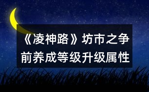 《凌神路》坊市之爭(zhēng)前養(yǎng)成等級(jí)升級(jí)屬性要求攻略