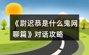 《尉遲恭是什么鬼：網(wǎng)聊篇》對(duì)話攻略