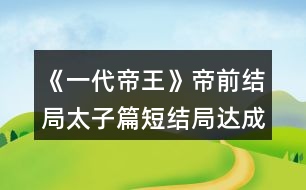 《一代帝王》帝前結(jié)局（太子篇短結(jié)局）達(dá)成攻略