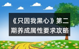 《只因我黑心》第二期養(yǎng)成屬性要求攻略