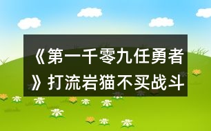 《第一千零九任勇者》打流巖貓不買戰(zhàn)斗禮包攻略