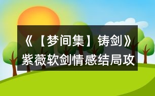 《【夢間集】鑄劍》紫薇軟劍情感結(jié)局攻略