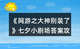 《網游之大神別裝了》七夕小劇場答案攻略