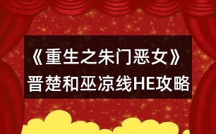 《重生之朱門惡女》晉楚和巫涼線HE攻略