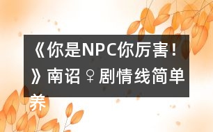 《你是NPC你厲害！》南詔♀劇情線簡單養(yǎng)成攻略