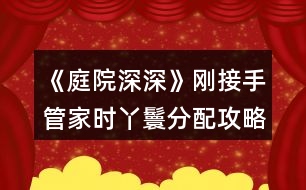 《庭院深深》剛接手管家時丫鬟分配攻略