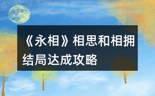 《永相》相思和相擁結(jié)局達(dá)成攻略