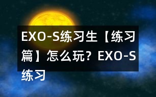 EXO-S練習(xí)生【練習(xí)篇】怎么玩？EXO-S練習(xí)生【練習(xí)篇】攻略