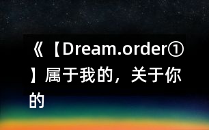 《【Dream.order①】屬于我的，關(guān)于你的》攻略