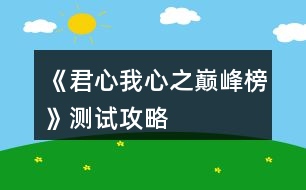 《君心我心之巔峰榜》測試攻略