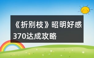 《折別枝》昭明好感370達成攻略