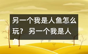 另一個(gè)我是人魚怎么玩？ 另一個(gè)我是人魚攻略