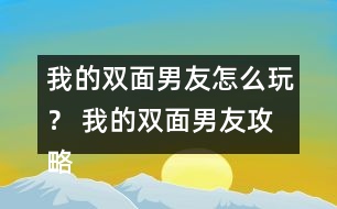 我的雙面男友怎么玩？ 我的雙面男友攻略