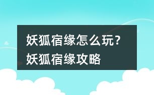 妖狐宿緣怎么玩？ 妖狐宿緣攻略