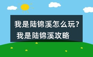 我是陸錦溪怎么玩？ 我是陸錦溪攻略