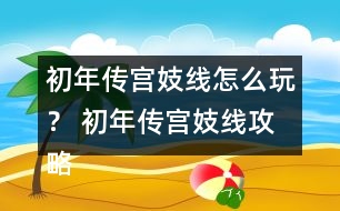 初年傳宮妓線怎么玩？ 初年傳宮妓線攻略