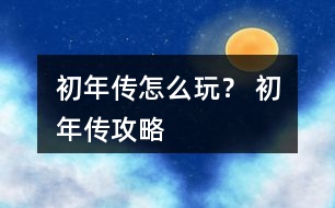 初年傳怎么玩？ 初年傳攻略