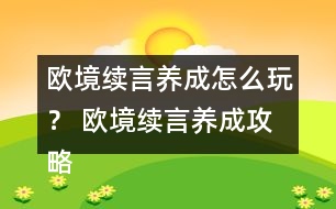 歐境續(xù)言養(yǎng)成怎么玩？ 歐境續(xù)言養(yǎng)成攻略