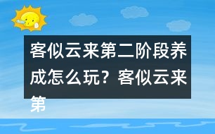 客似云來(lái)第二階段養(yǎng)成怎么玩？客似云來(lái)第二階段養(yǎng)成攻略