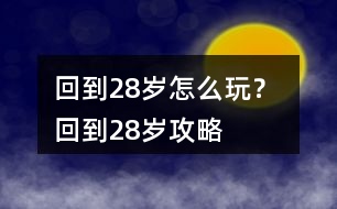 回到28歲怎么玩？ 回到28歲攻略