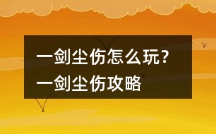 一劍塵傷怎么玩？ 一劍塵傷攻略