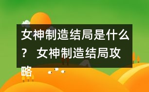 女神制造結局是什么？ 女神制造結局攻略