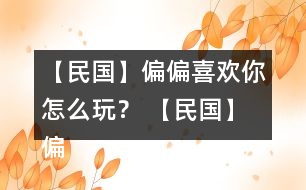 【民國(guó)】偏偏喜歡你怎么玩？ 【民國(guó)】偏偏喜歡你攻略