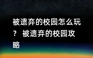 被遺棄的校園怎么玩？ 被遺棄的校園攻略