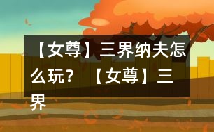 【女尊】三界納夫怎么玩？ 【女尊】三界納夫攻略