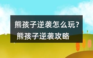 熊孩子逆襲怎么玩？ 熊孩子逆襲攻略