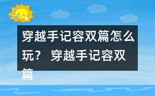 穿越手記容雙篇怎么玩？ 穿越手記容雙篇攻略