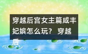 穿越后宮女主篇咸豐妃嬪怎么玩？ 穿越后宮女主篇咸豐妃嬪攻略