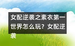 女配逆襲之素衣第一世界怎么玩？女配逆襲之素衣第一世界攻略