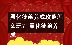 黑化徒弟養(yǎng)成攻略怎么玩？ 黑化徒弟養(yǎng)成攻略攻略