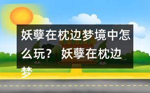 妖孽在枕邊夢境中怎么玩？ 妖孽在枕邊夢境中攻略