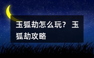 玉狐劫怎么玩？ 玉狐劫攻略