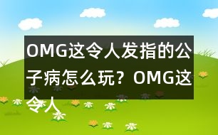 OMG這令人發(fā)指的公子病怎么玩？OMG這令人發(fā)指的公子病攻略